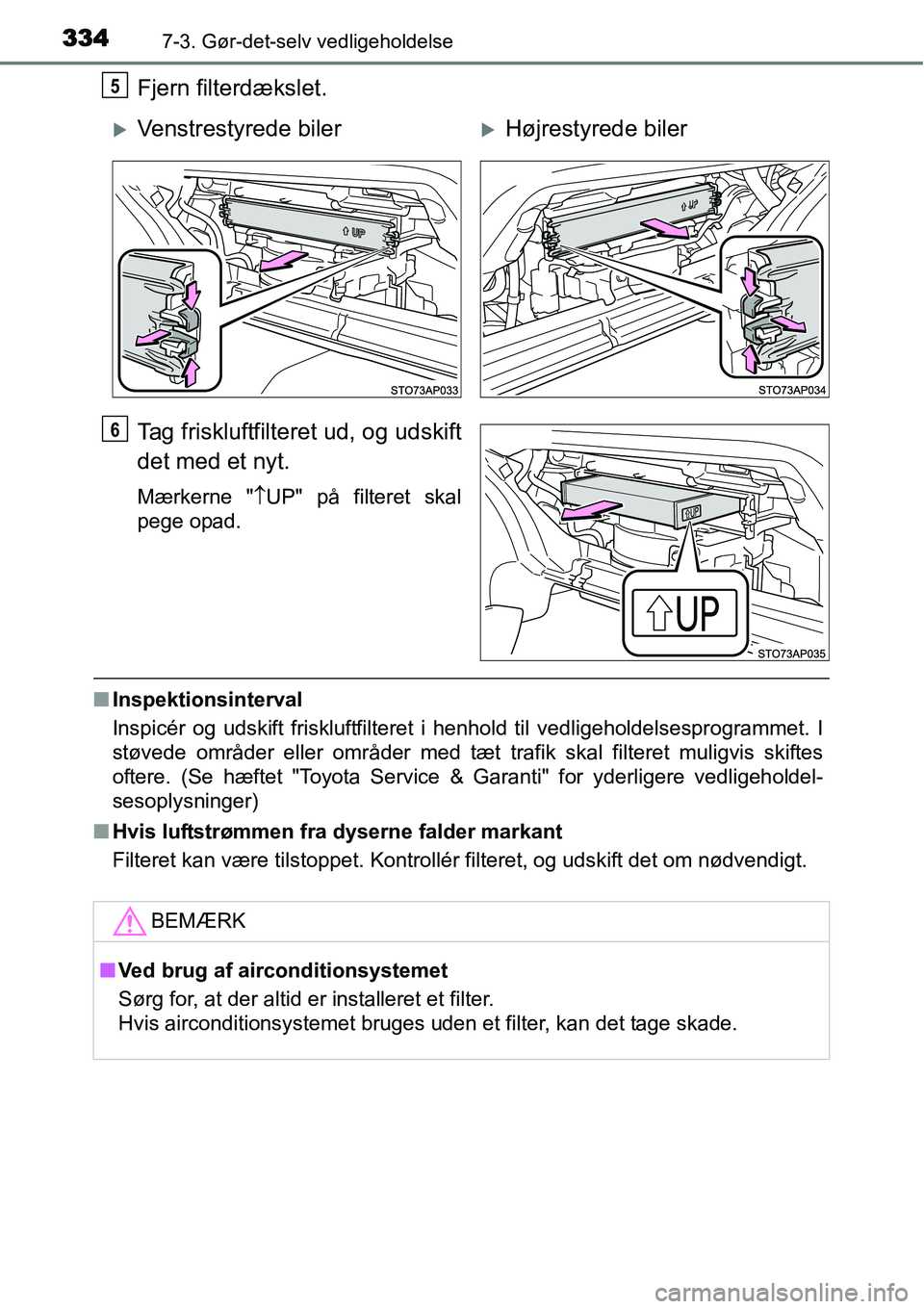 TOYOTA YARIS HYBRID 2014  Brugsanvisning (in Danish) 3347-3. Gør-det-selv vedligeholdelse
Fjern filterdækslet.
Tag friskluftfilteret ud, og udskift
det med et nyt.
Mærkerne "↑UP" på filteret skal
pege opad.
■Inspektionsinterval
Inspicér og udsk