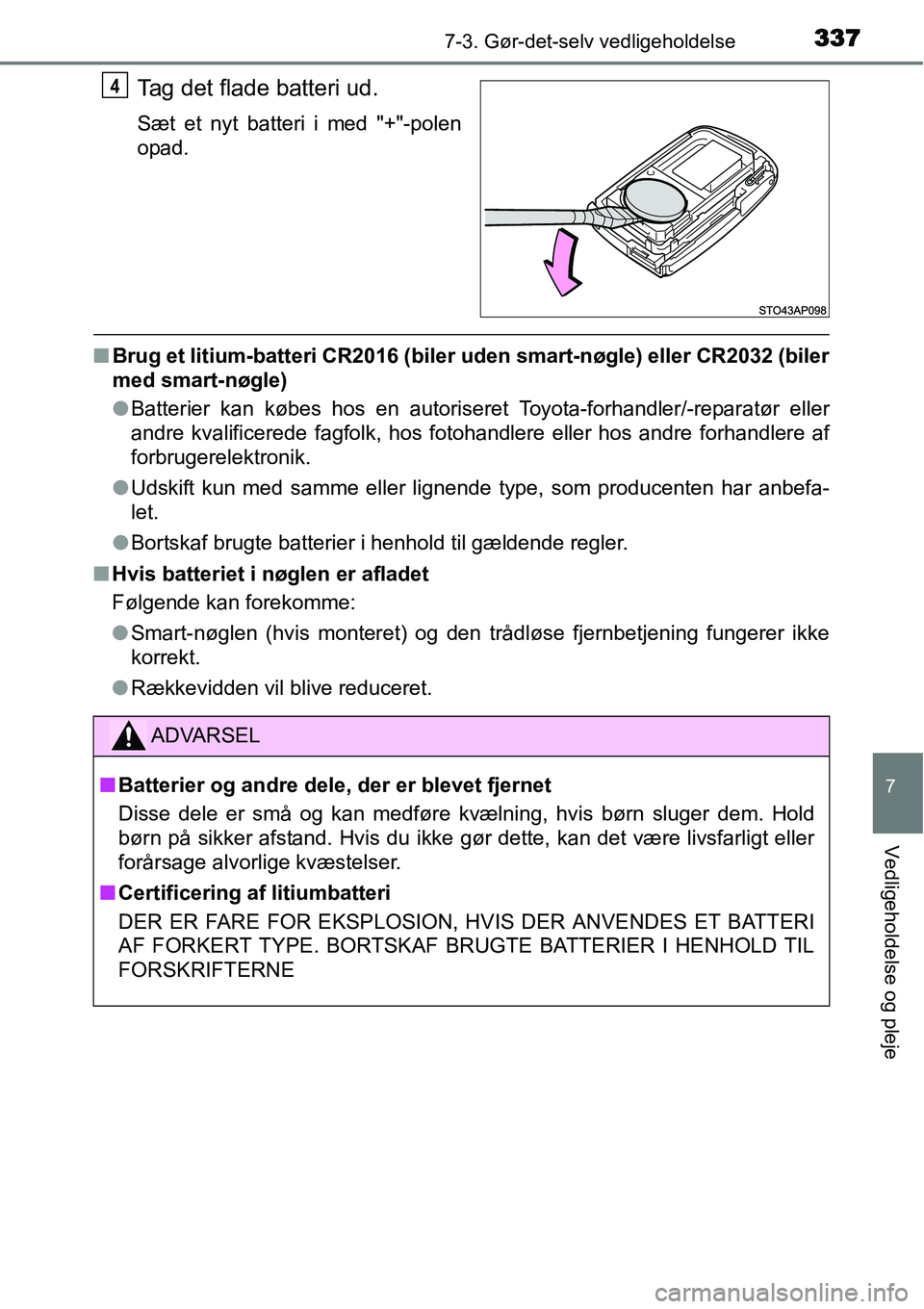 TOYOTA YARIS HYBRID 2014  Brugsanvisning (in Danish) 3377-3. Gør-det-selv vedligeholdelse
7
Vedligeholdelse og pleje
Tag det flade batteri ud.
Sæt et nyt batteri i med "+"-polen
opad.
■Brug et litium-batteri CR2016 (biler uden smart-nøgle) eller CR