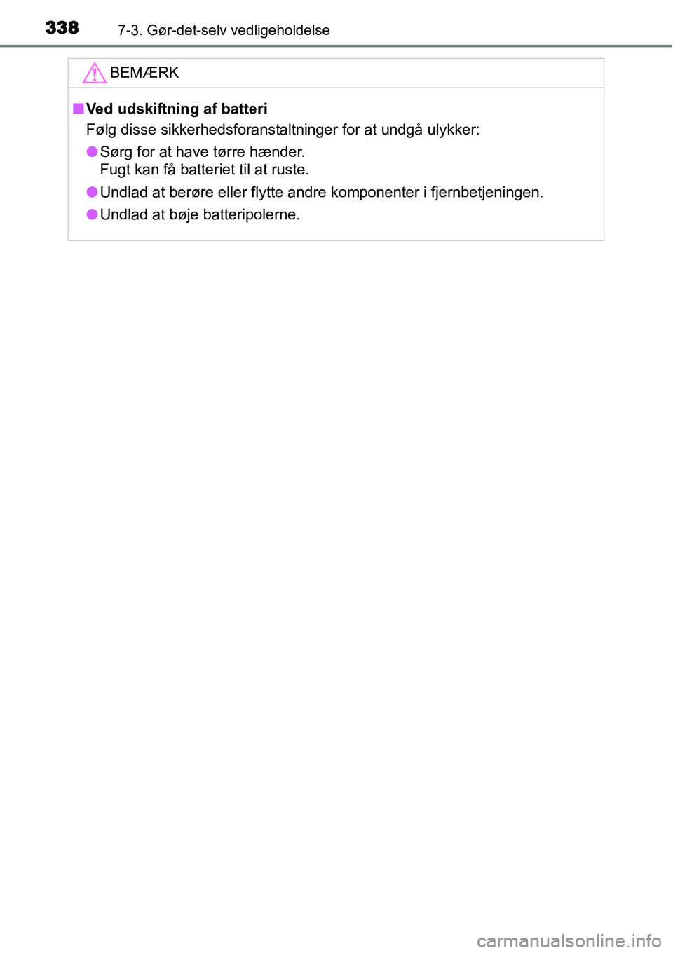 TOYOTA YARIS HYBRID 2014  Brugsanvisning (in Danish) 3387-3. Gør-det-selv vedligeholdelse
BEMÆRK
■Ved udskiftning af batteri
Følg disse sikkerhedsforanstaltninger for at undgå ulykker:
●Sørg for at have tørre hænder.
Fugt kan få batteriet ti