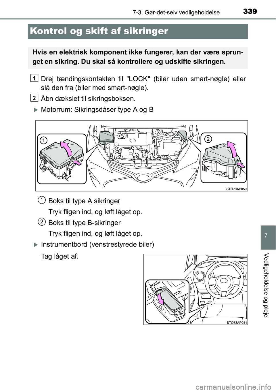 TOYOTA YARIS HYBRID 2014  Brugsanvisning (in Danish) 3397-3. Gør-det-selv vedligeholdelse
7
Vedligeholdelse og pleje
Kontrol og skift af sikringer
Drej tændingskontakten til "LOCK" (biler uden smart-nøgle) eller
slå den fra (biler med smart-nøgle).