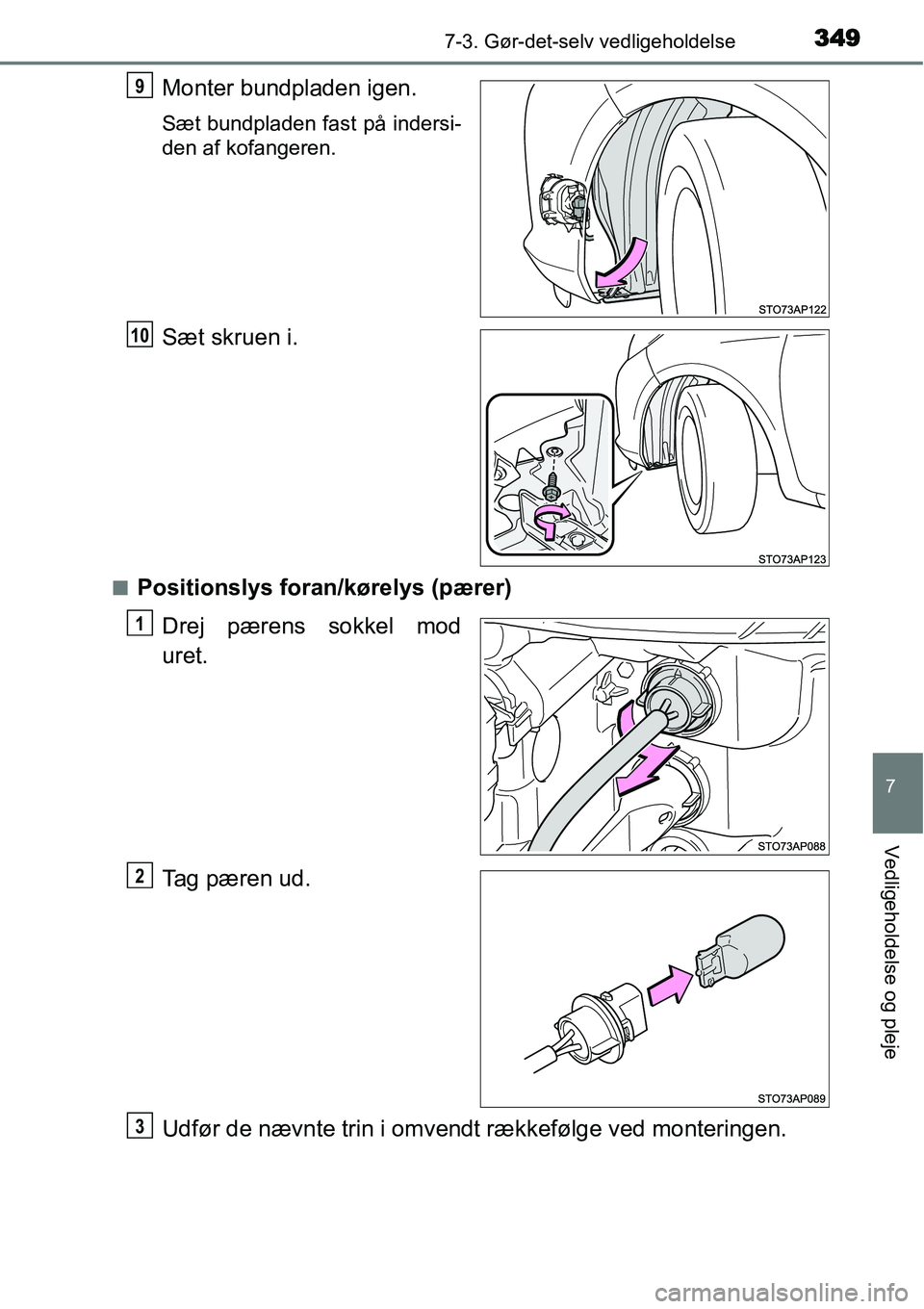 TOYOTA YARIS HYBRID 2014  Brugsanvisning (in Danish) 3497-3. Gør-det-selv vedligeholdelse
7
Vedligeholdelse og pleje
Monter bundpladen igen.
Sæt bundpladen fast på indersi-
den af kofangeren.
Sæt skruen i.
■Positionslys foran/kørelys (pærer)
Dre