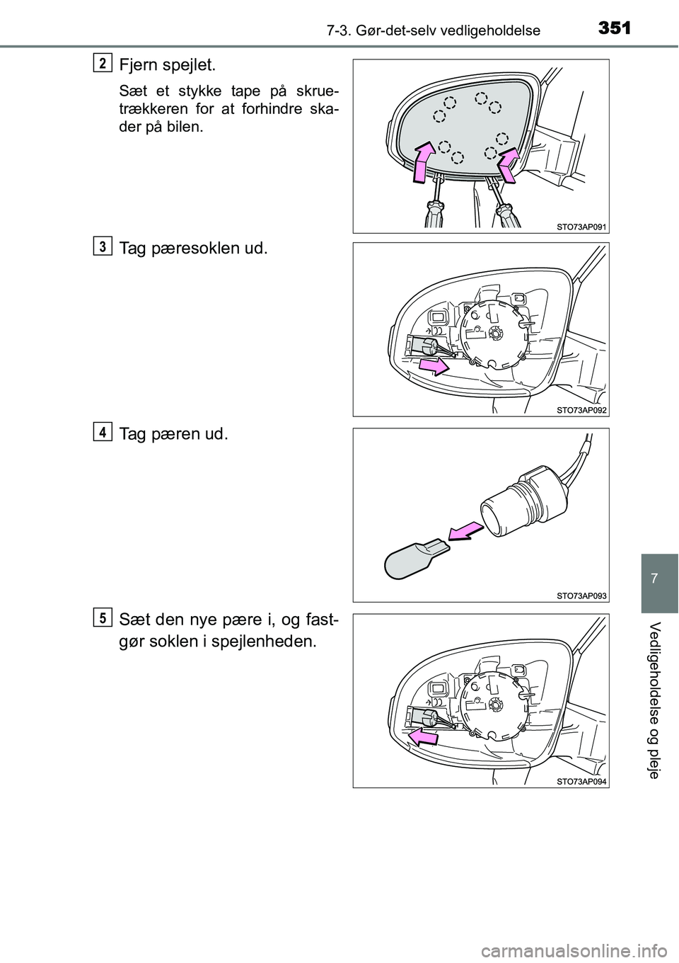TOYOTA YARIS HYBRID 2014  Brugsanvisning (in Danish) 3517-3. Gør-det-selv vedligeholdelse
7
Vedligeholdelse og pleje
Fjern spejlet.
Sæt et stykke tape på skrue-
trækkeren for at forhindre ska-
der på bilen.
Tag pæresoklen ud.
Tag pæren ud.
Sæt d