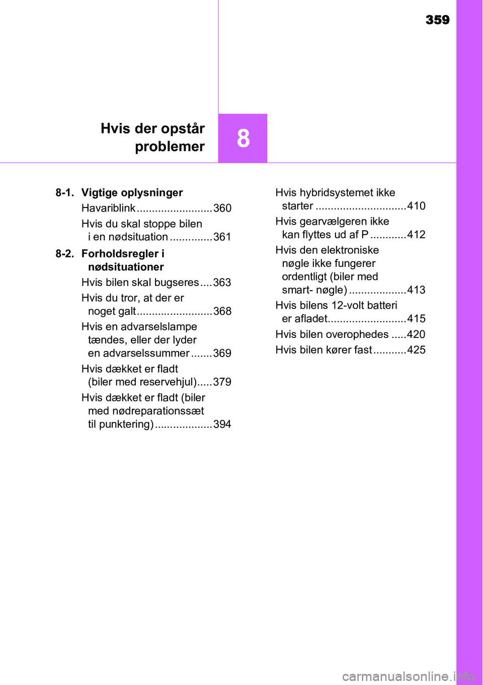 TOYOTA YARIS HYBRID 2014  Brugsanvisning (in Danish) 359
8
Hvis der opstår
problemer
8-1. Vigtige oplysninger
Havariblink ......................... 360
Hvis du skal stoppe bilen 
i en nødsituation .............. 361
8-2. Forholdsregler i 
nødsituatio