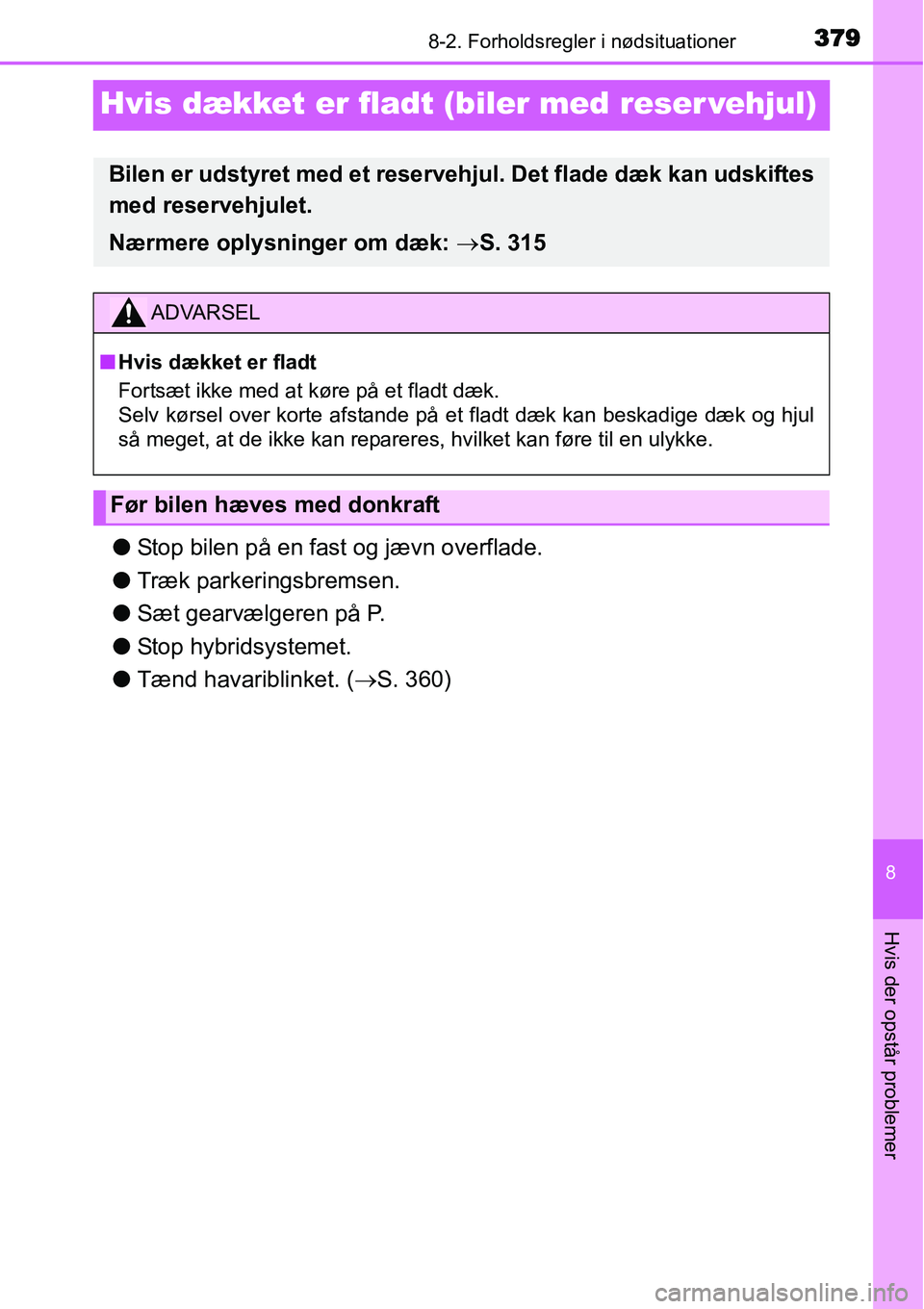 TOYOTA YARIS HYBRID 2014 Brugsanvisning (in Danish) 3798-2. Forholdsregler i nødsituationer
8
Hvis der opstår problemer
Hvis dækket er fladt (biler med reser vehjul)
●Stop bilen på en fast og jævn overflade.
●Træk parkeringsbremsen.
●Sæt g TOYOTA YARIS HYBRID 2014 Brugsanvisning (in Danish) 3798-2. Forholdsregler i nødsituationer
8
Hvis der opstår problemer
Hvis dækket er fladt (biler med reser vehjul)
●Stop bilen på en fast og jævn overflade.
●Træk parkeringsbremsen.
●Sæt g