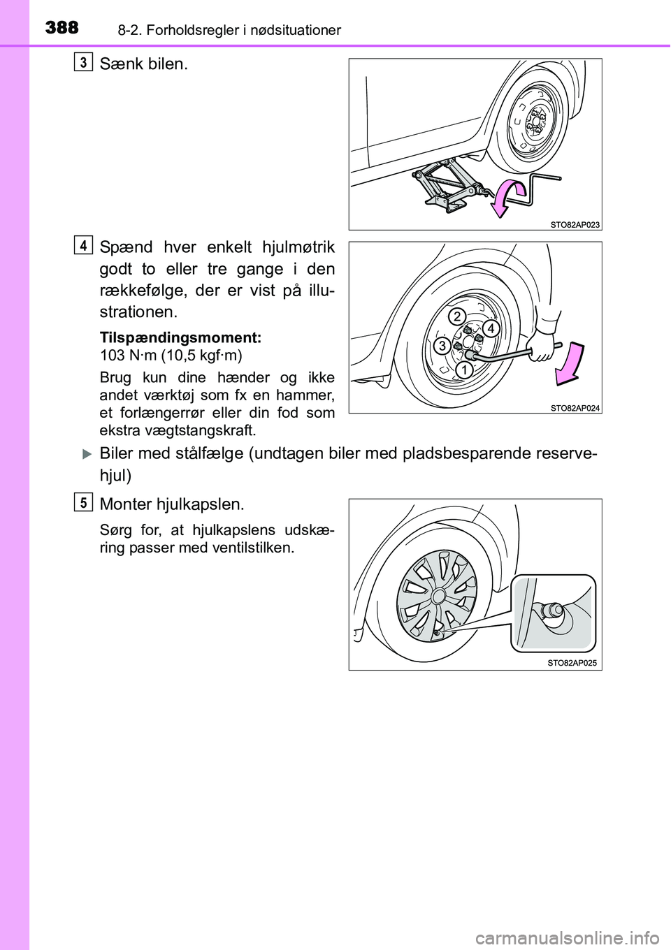 TOYOTA YARIS HYBRID 2014  Brugsanvisning (in Danish) 3888-2. Forholdsregler i nødsituationer
Sænk bilen.
Spænd hver enkelt hjulmøtrik
godt to eller tre gange i den
rækkefølge, der er vist på illu-
strationen.
Tilspændingsmoment:
103 N·m (10,5 k