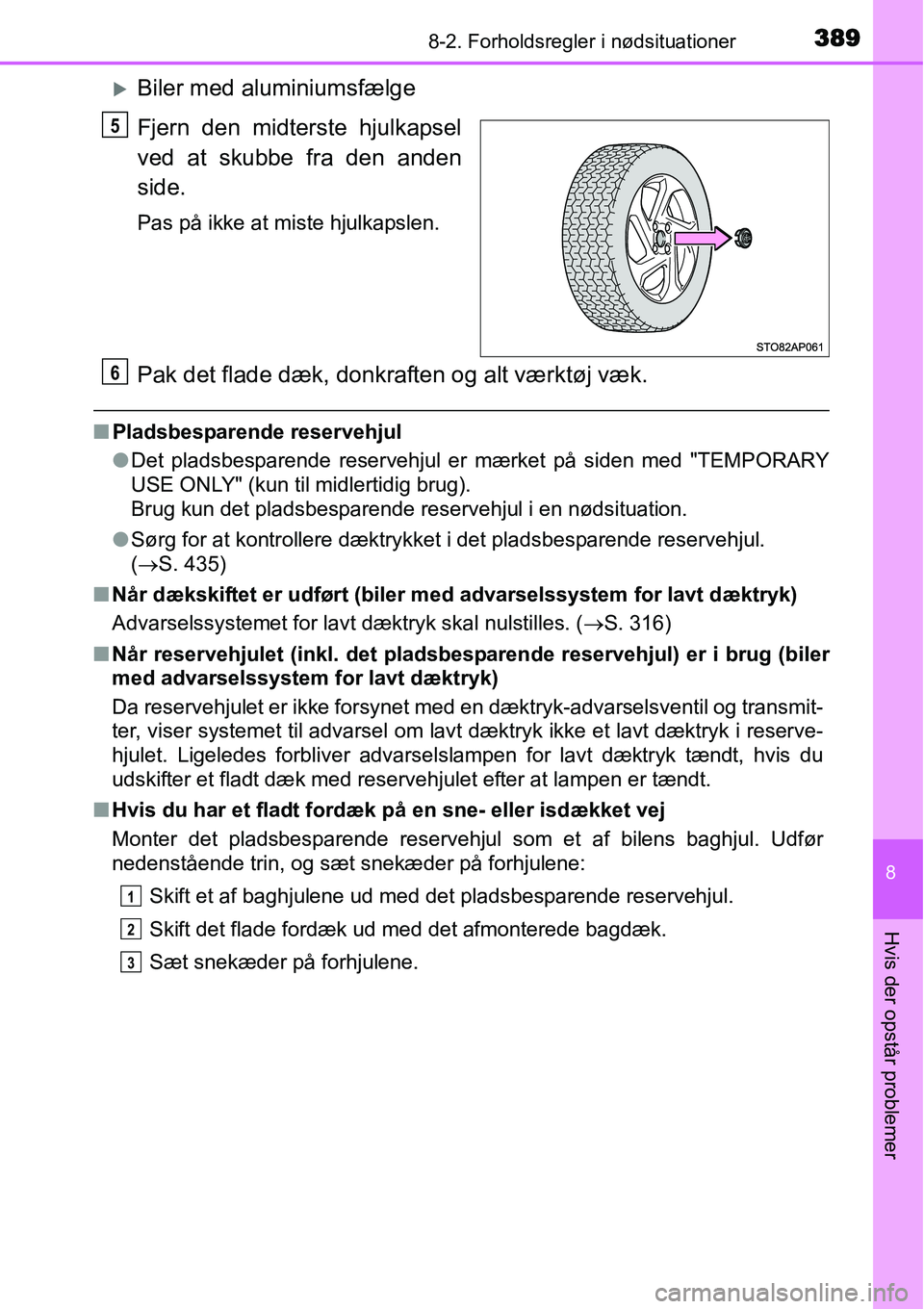 TOYOTA YARIS HYBRID 2014  Brugsanvisning (in Danish) 3898-2. Forholdsregler i nødsituationer
8
Hvis der opstår problemer
�XBiler med aluminiumsfælge
Fjern den midterste hjulkapsel
ved at skubbe fra den anden
side.
Pas på ikke at miste hjulkapslen.
P