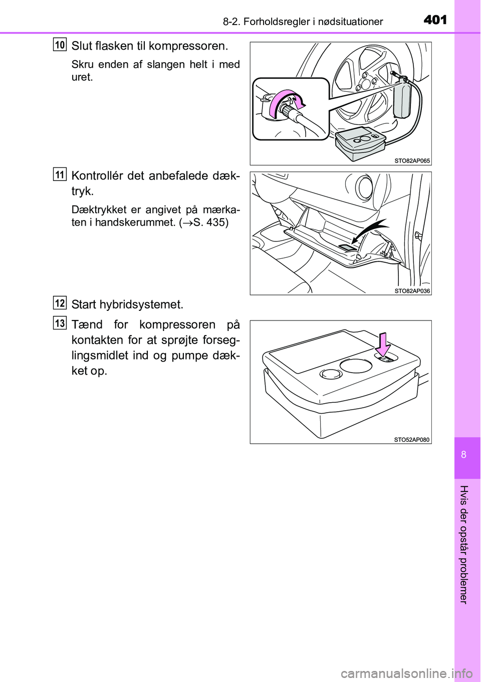 TOYOTA YARIS HYBRID 2014 Brugsanvisning (in Danish) 4018-2. Forholdsregler i nødsituationer
8
Hvis der opstår problemer
Slut flasken til kompressoren.
Skru enden af slangen helt i med
uret.
Kontrollér det anbefalede dæk-
tryk.
Dæktrykket er angive TOYOTA YARIS HYBRID 2014 Brugsanvisning (in Danish) 4018-2. Forholdsregler i nødsituationer
8
Hvis der opstår problemer
Slut flasken til kompressoren.
Skru enden af slangen helt i med
uret.
Kontrollér det anbefalede dæk-
tryk.
Dæktrykket er angive