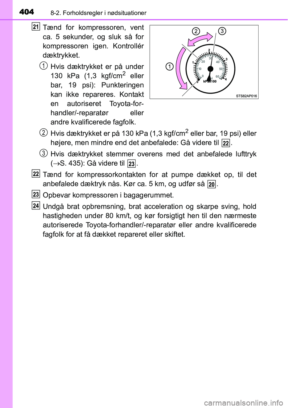 TOYOTA YARIS HYBRID 2014 Brugsanvisning (in Danish) 4048-2. Forholdsregler i nødsituationer
Tænd for kompressoren, vent
ca. 5 sekunder, og sluk så for
kompressoren igen. Kontrollér
dæktrykket.
Hvis dæktrykket er på under
130 kPa (1,3 kgf/cm
2 el TOYOTA YARIS HYBRID 2014 Brugsanvisning (in Danish) 4048-2. Forholdsregler i nødsituationer
Tænd for kompressoren, vent
ca. 5 sekunder, og sluk så for
kompressoren igen. Kontrollér
dæktrykket.
Hvis dæktrykket er på under
130 kPa (1,3 kgf/cm
2 el