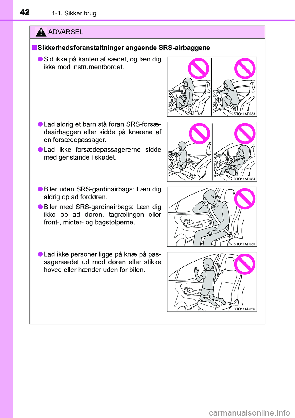 TOYOTA YARIS HYBRID 2014  Brugsanvisning (in Danish) 421-1. Sikker brug
ADVARSEL
■Sikkerhedsforanstaltninger angående SRS-airbaggene
●Sid ikke på kanten af sædet, og læn dig
ikke mod instrumentbordet.
●Lad aldrig et barn stå foran SRS-forsæ-