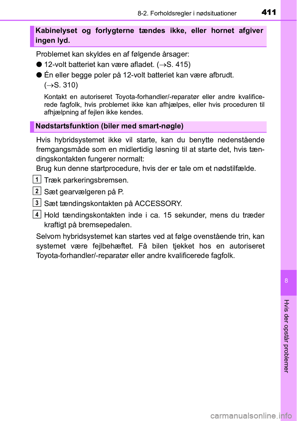 TOYOTA YARIS HYBRID 2014 Brugsanvisning (in Danish) 4118-2. Forholdsregler i nødsituationer
8
Hvis der opstår problemer
Problemet kan skyldes en af følgende årsager:
●12-volt batteriet kan være afladet. (→S. 415)
●Én eller begge poler på 1 TOYOTA YARIS HYBRID 2014 Brugsanvisning (in Danish) 4118-2. Forholdsregler i nødsituationer
8
Hvis der opstår problemer
Problemet kan skyldes en af følgende årsager:
●12-volt batteriet kan være afladet. (→S. 415)
●Én eller begge poler på 1