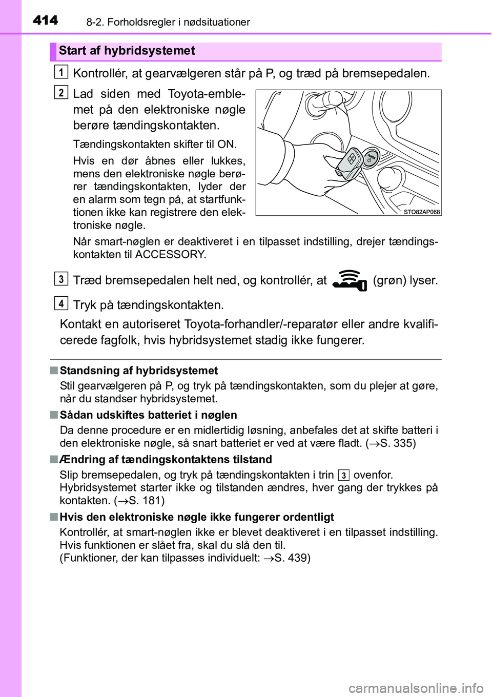 TOYOTA YARIS HYBRID 2014 Brugsanvisning (in Danish) 4148-2. Forholdsregler i nødsituationer
Kontrollér, at gearvælgeren står på P, og træd på bremsepedalen.
Lad siden med Toyota-emble-
met på den elektroniske nøgle
berøre tændingskontakten.
TOYOTA YARIS HYBRID 2014 Brugsanvisning (in Danish) 4148-2. Forholdsregler i nødsituationer
Kontrollér, at gearvælgeren står på P, og træd på bremsepedalen.
Lad siden med Toyota-emble-
met på den elektroniske nøgle
berøre tændingskontakten.