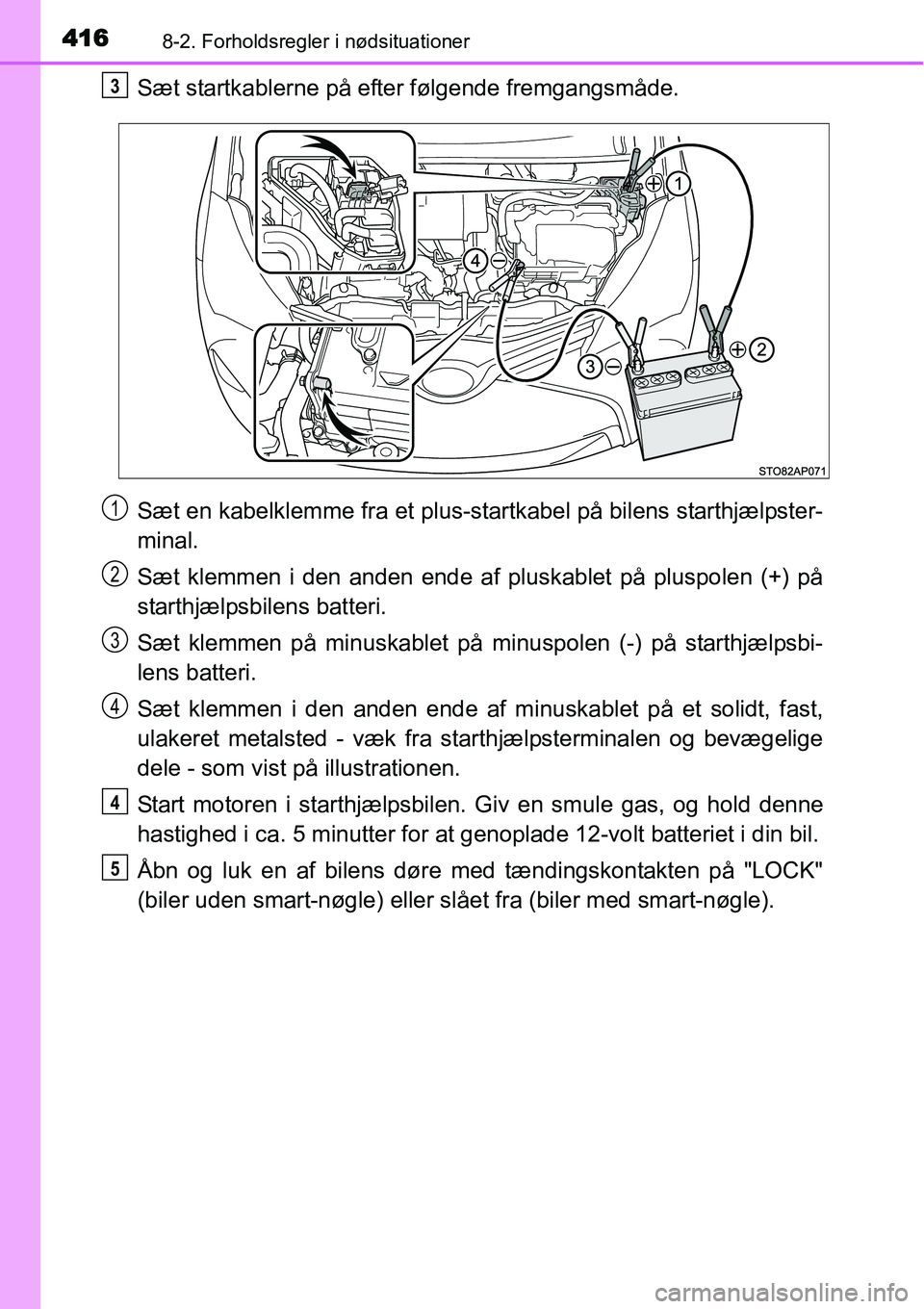TOYOTA YARIS HYBRID 2014 Brugsanvisning (in Danish) 4168-2. Forholdsregler i nødsituationer
Sæt startkablerne på efter følgende fremgangsmåde.
Sæt en kabelklemme fra et plus-startkabel på bilens starthjælpster-
minal.
Sæt klemmen i den anden e TOYOTA YARIS HYBRID 2014 Brugsanvisning (in Danish) 4168-2. Forholdsregler i nødsituationer
Sæt startkablerne på efter følgende fremgangsmåde.
Sæt en kabelklemme fra et plus-startkabel på bilens starthjælpster-
minal.
Sæt klemmen i den anden e
