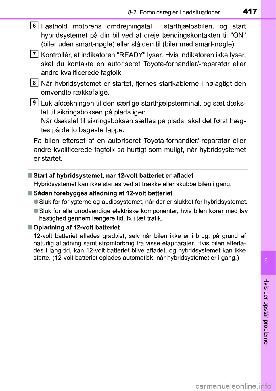 TOYOTA YARIS HYBRID 2014 Brugsanvisning (in Danish) 4178-2. Forholdsregler i nødsituationer
8
Hvis der opstår problemer
Fasthold motorens omdrejningstal i starthjælpsbilen, og start
hybridsystemet på din bil ved at dreje tændingskontakten til "ON" TOYOTA YARIS HYBRID 2014 Brugsanvisning (in Danish) 4178-2. Forholdsregler i nødsituationer
8
Hvis der opstår problemer
Fasthold motorens omdrejningstal i starthjælpsbilen, og start
hybridsystemet på din bil ved at dreje tændingskontakten til "ON"