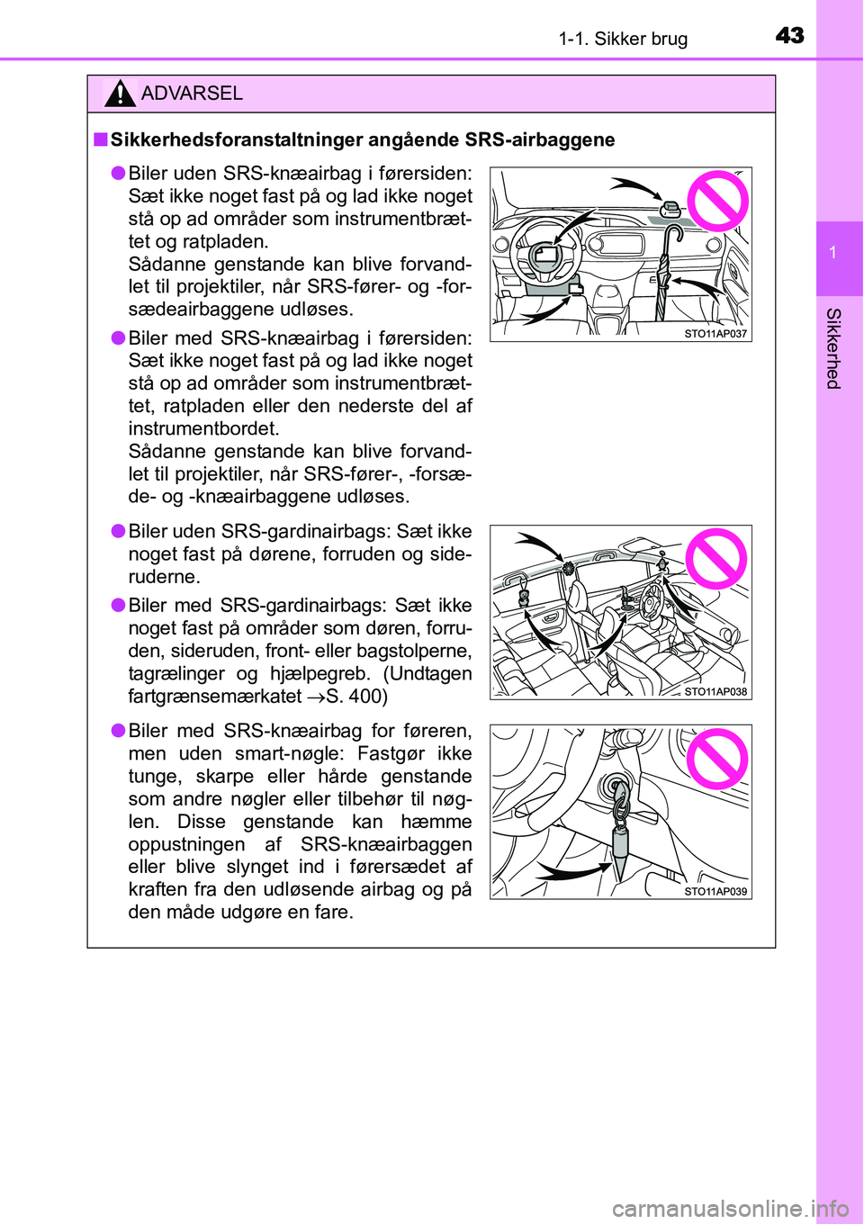 TOYOTA YARIS HYBRID 2014 Brugsanvisning (in Danish) 431-1. Sikker brug
1
Sikkerhed
ADVARSEL
■Sikkerhedsforanstaltninger angående SRS-airbaggene
●Biler uden SRS-knæairbag i førersiden:
Sæt ikke noget fast på og lad ikke noget
stå op ad område TOYOTA YARIS HYBRID 2014 Brugsanvisning (in Danish) 431-1. Sikker brug
1
Sikkerhed
ADVARSEL
■Sikkerhedsforanstaltninger angående SRS-airbaggene
●Biler uden SRS-knæairbag i førersiden:
Sæt ikke noget fast på og lad ikke noget
stå op ad område