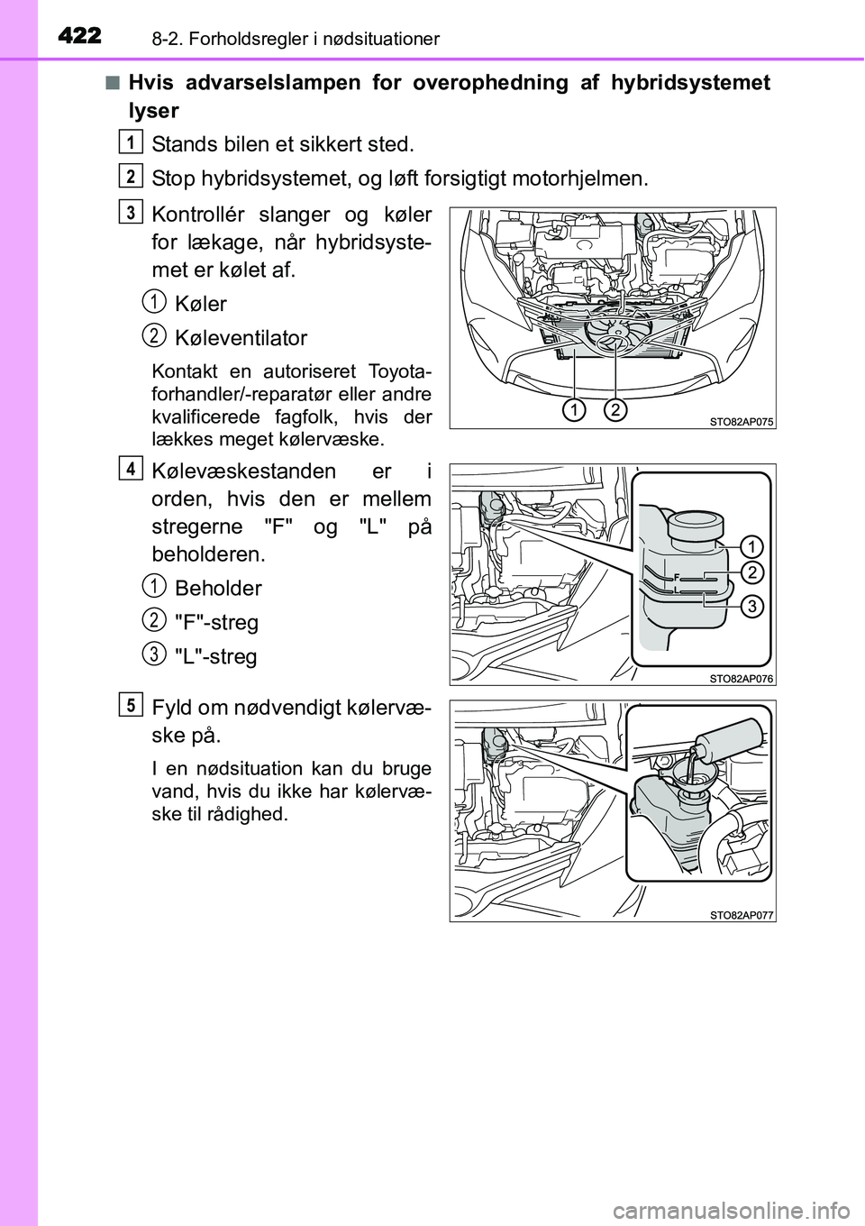 TOYOTA YARIS HYBRID 2014  Brugsanvisning (in Danish) 4228-2. Forholdsregler i nødsituationer
■Hvis advarselslampen for overophedning af hybridsystemet
lyser
Stands bilen et sikkert sted.
Stop hybridsystemet, og løft forsigtigt motorhjelmen.
Kontroll