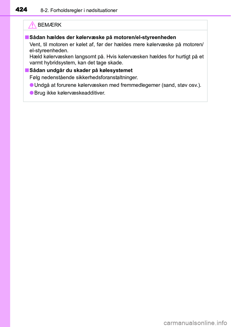 TOYOTA YARIS HYBRID 2014  Brugsanvisning (in Danish) 4248-2. Forholdsregler i nødsituationer
BEMÆRK
■Sådan hældes der kølervæske på motoren/el-styreenheden
Vent, til motoren er kølet af, før der hældes mere kølervæske på motoren/
el-styre