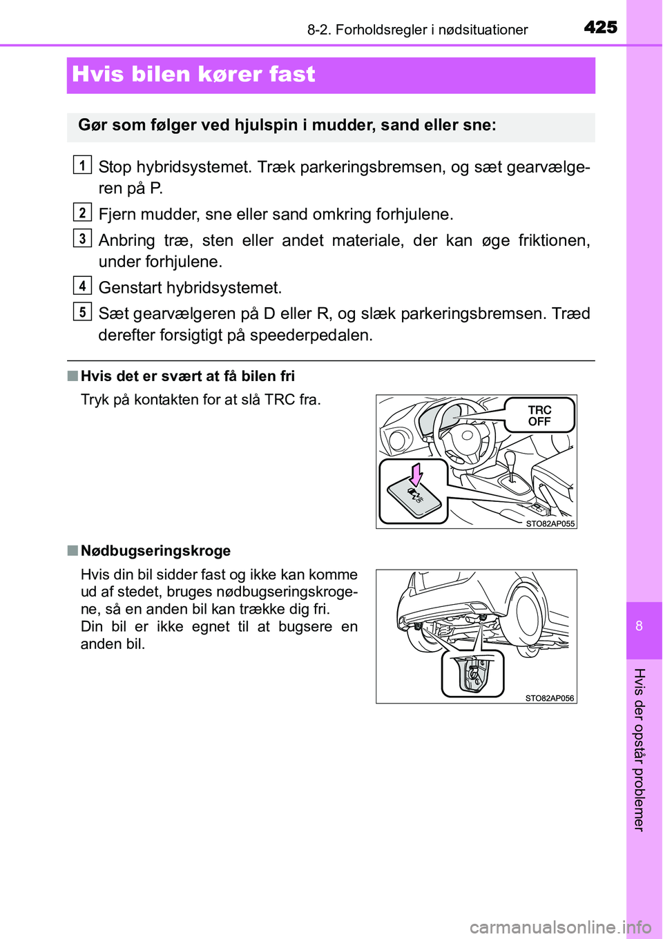 TOYOTA YARIS HYBRID 2014  Brugsanvisning (in Danish) 4258-2. Forholdsregler i nødsituationer
8
Hvis der opstår problemer
Hvis bilen kører fast
Stop hybridsystemet. Træk parkeringsbremsen, og sæt gearvælge-
ren på P.
Fjern mudder, sne eller sand o