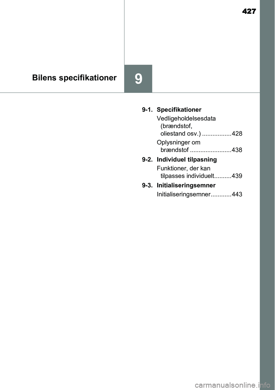 TOYOTA YARIS HYBRID 2014  Brugsanvisning (in Danish) 427
9Bilens specifikationer
9-1. Specifikationer
Vedligeholdelsesdata 
(brændstof, 
oliestand osv.) ................. 428
Oplysninger om 
brændstof ........................ 438
9-2. Individuel tilpa
