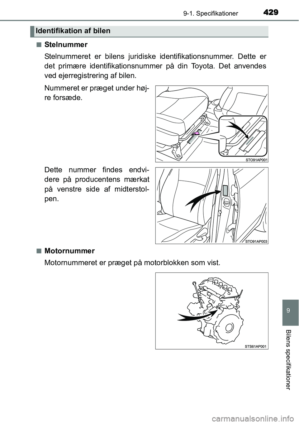 TOYOTA YARIS HYBRID 2014  Brugsanvisning (in Danish) 4299-1. Specifikationer
9
Bilens specifikationer
■Stelnummer
Stelnummeret er bilens juridiske identifikationsnummer. Dette er
det primære identifikationsnummer på din Toyota. Det anvendes
ved ejer