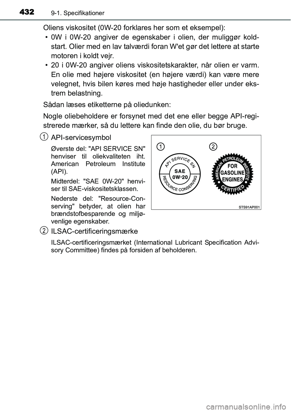 TOYOTA YARIS HYBRID 2014  Brugsanvisning (in Danish) 4329-1. Specifikationer
Oliens viskositet (0W-20 forklares her som et eksempel):
• 0W i 0W-20 angiver de egenskaber i olien, der muliggør kold-
start. Olier med en lav talværdi foran Wet gør det