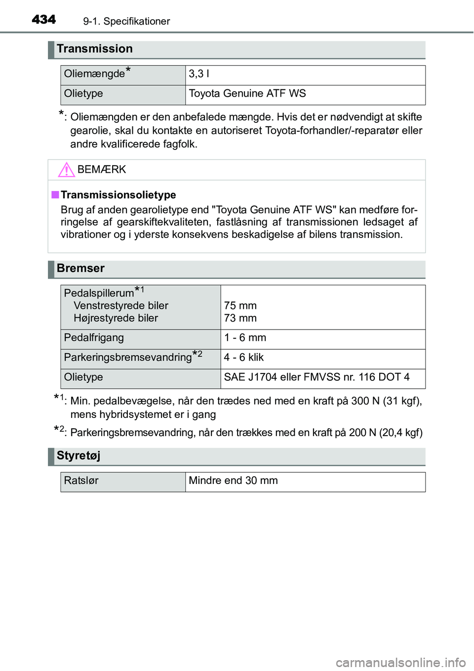 TOYOTA YARIS HYBRID 2014  Brugsanvisning (in Danish) 4349-1. Specifikationer
*: Oliemængden er den anbefalede mængde. Hvis det er nødvendigt at skifte
gearolie, skal du kontakte en autoriseret Toyota-forhandler/-reparatør eller
andre kvalificerede f