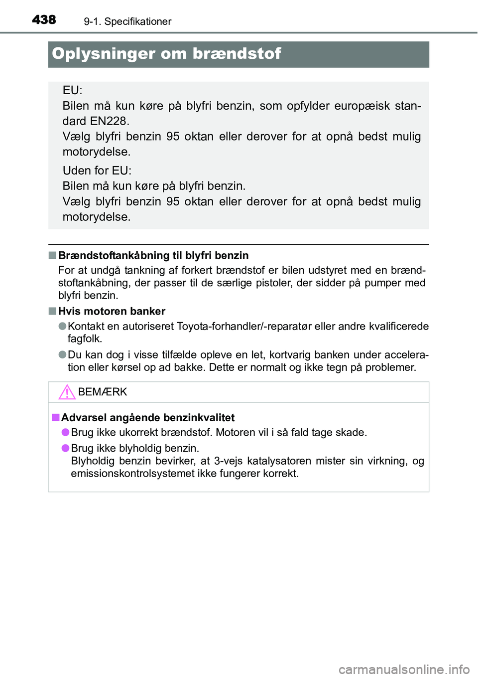 TOYOTA YARIS HYBRID 2014  Brugsanvisning (in Danish) 4389-1. Specifikationer
Oplysninger om brændstof
■Brændstoftankåbning til blyfri benzin
For at undgå tankning af forkert brændstof er bilen udstyret med en brænd-
stoftankåbning, der passer t