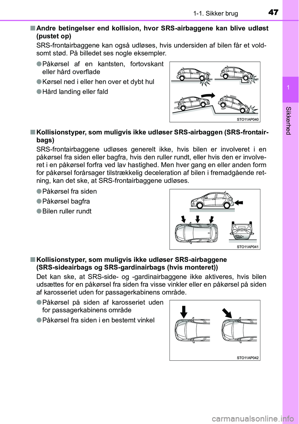 TOYOTA YARIS HYBRID 2014  Brugsanvisning (in Danish) 471-1. Sikker brug
1
Sikkerhed
■Andre betingelser end kollision, hvor SRS-airbaggene kan blive udløst
(pustet op)
SRS-frontairbaggene kan også udløses, hvis undersiden af bilen får et vold-
somt