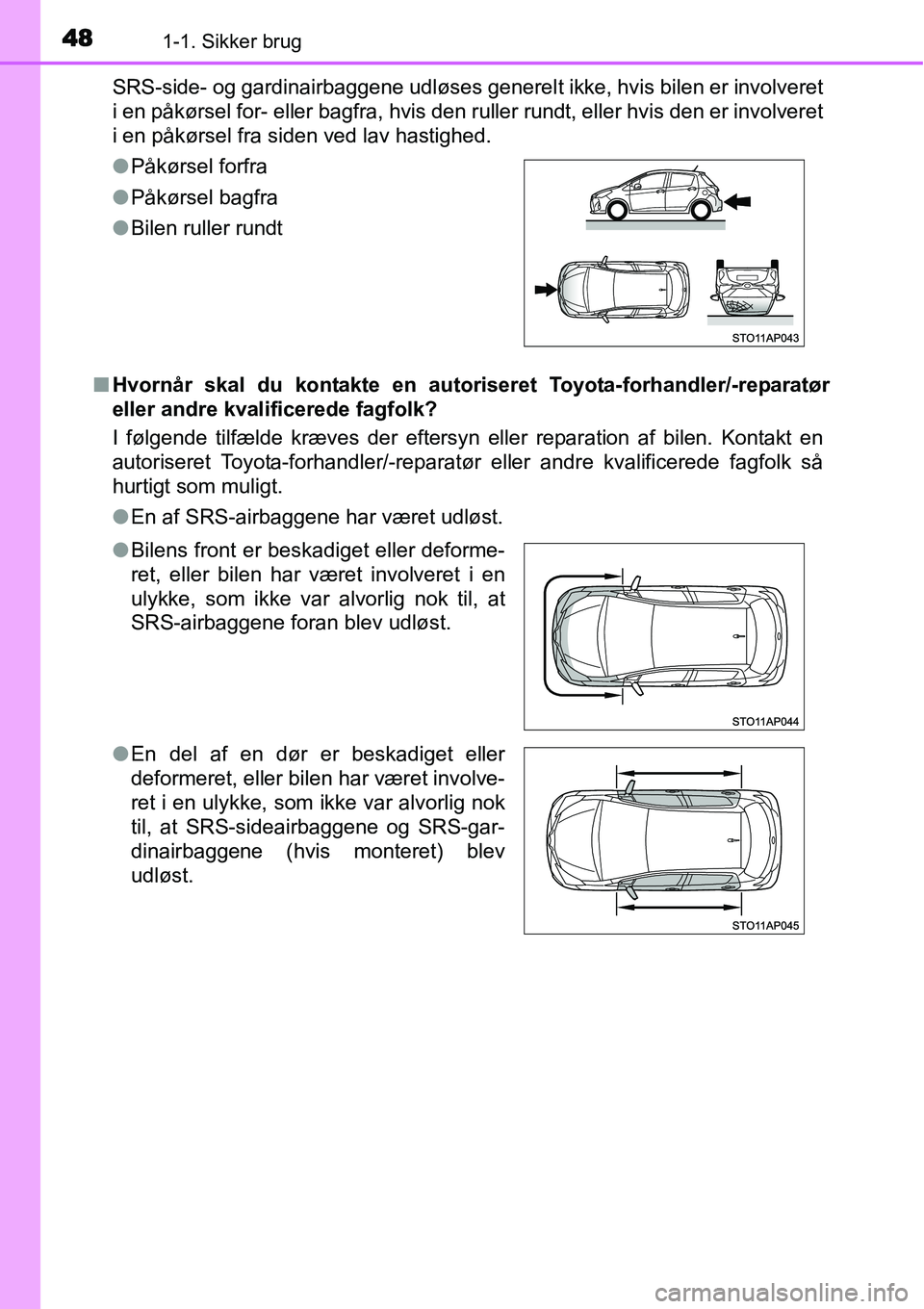 TOYOTA YARIS HYBRID 2014 Brugsanvisning (in Danish) 481-1. Sikker brug
SRS-side- og gardinairbaggene udløses generelt ikke, hvis bilen er involveret
i en påkørsel for- eller bagfra, hvis den ruller rundt, eller hvis den er involveret
i en påkørsel TOYOTA YARIS HYBRID 2014 Brugsanvisning (in Danish) 481-1. Sikker brug
SRS-side- og gardinairbaggene udløses generelt ikke, hvis bilen er involveret
i en påkørsel for- eller bagfra, hvis den ruller rundt, eller hvis den er involveret
i en påkørsel