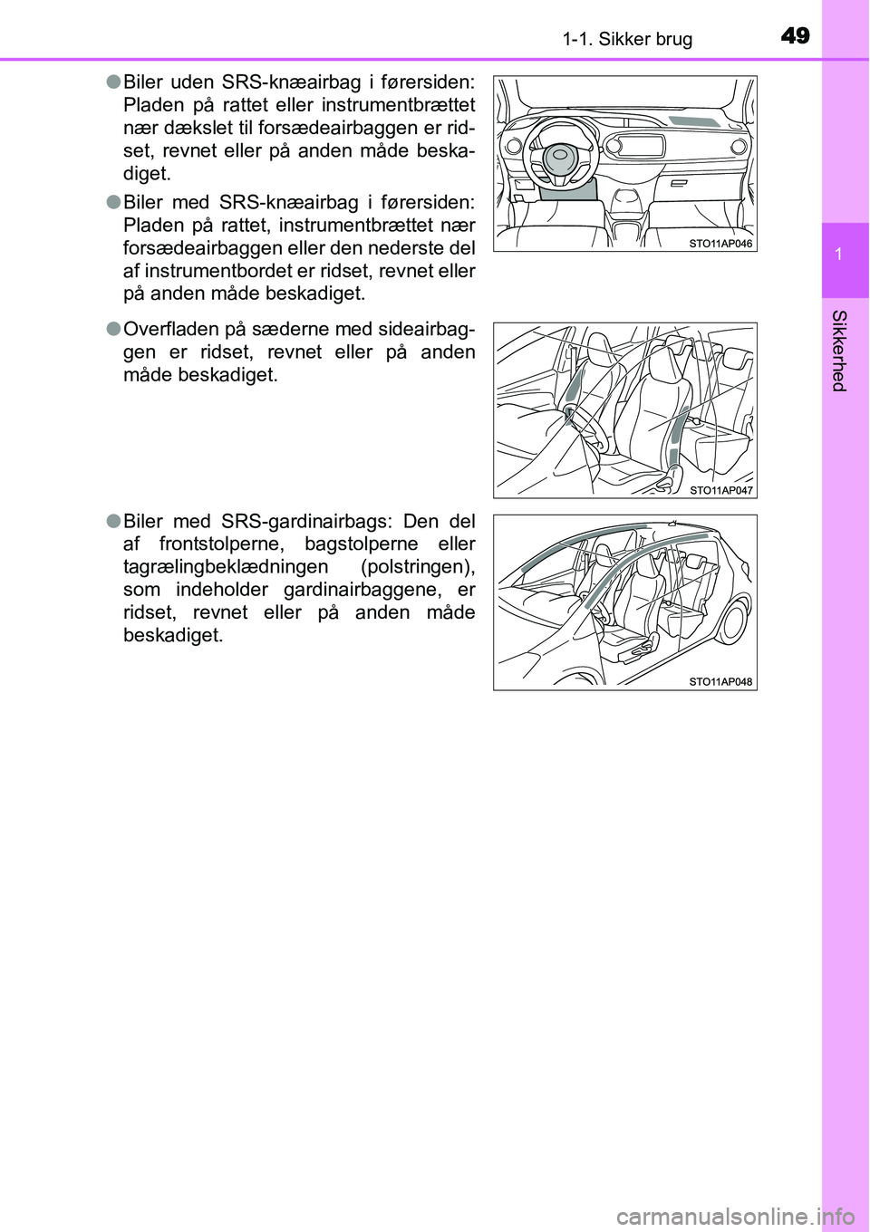 TOYOTA YARIS HYBRID 2014  Brugsanvisning (in Danish) 491-1. Sikker brug
1
Sikkerhed
●Biler uden SRS-knæairbag i førersiden:
Pladen på rattet eller instrumentbrættet
nær dækslet til forsædeairbaggen er rid-
set, revnet eller på anden måde besk