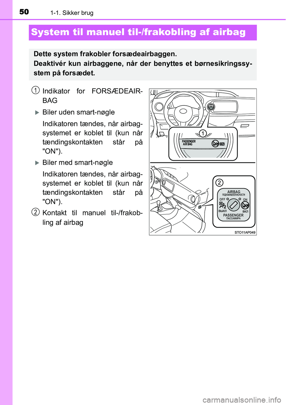 TOYOTA YARIS HYBRID 2014  Brugsanvisning (in Danish) 501-1. Sikker brug
System til manuel til-/frakobling af airbag
Indikator for FORSÆDEAIR-
BAG
�XBiler uden smart-nøgle
Indikatoren tændes, når airbag-
systemet er koblet til (kun når
tændingskont