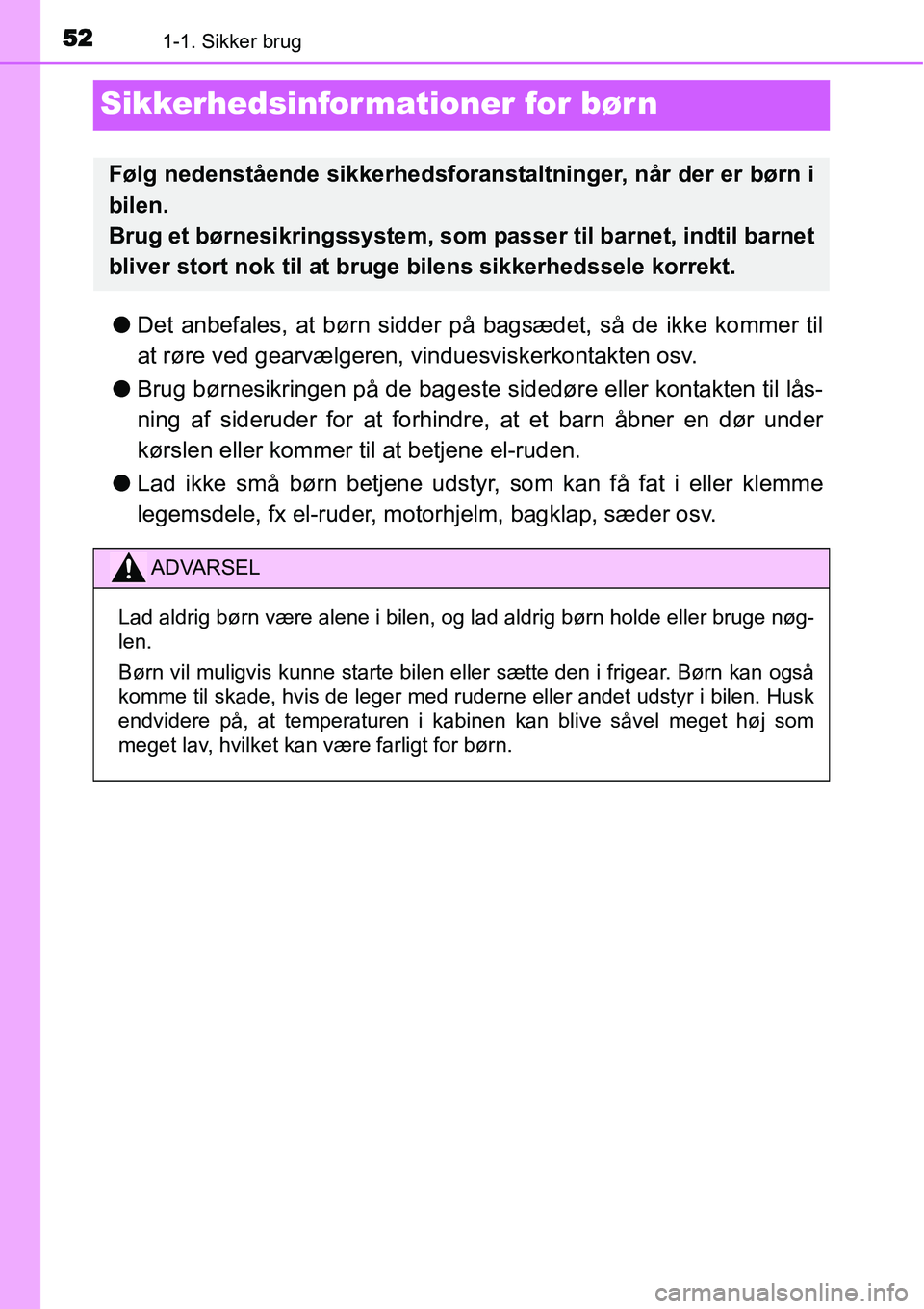 TOYOTA YARIS HYBRID 2014  Brugsanvisning (in Danish) 521-1. Sikker brug
Sikkerhedsinformationer for bør n
●Det anbefales, at børn sidder på bagsædet, så de ikke kommer til
at røre ved gearvælgeren, vinduesviskerkontakten osv.
●Brug børnesikr