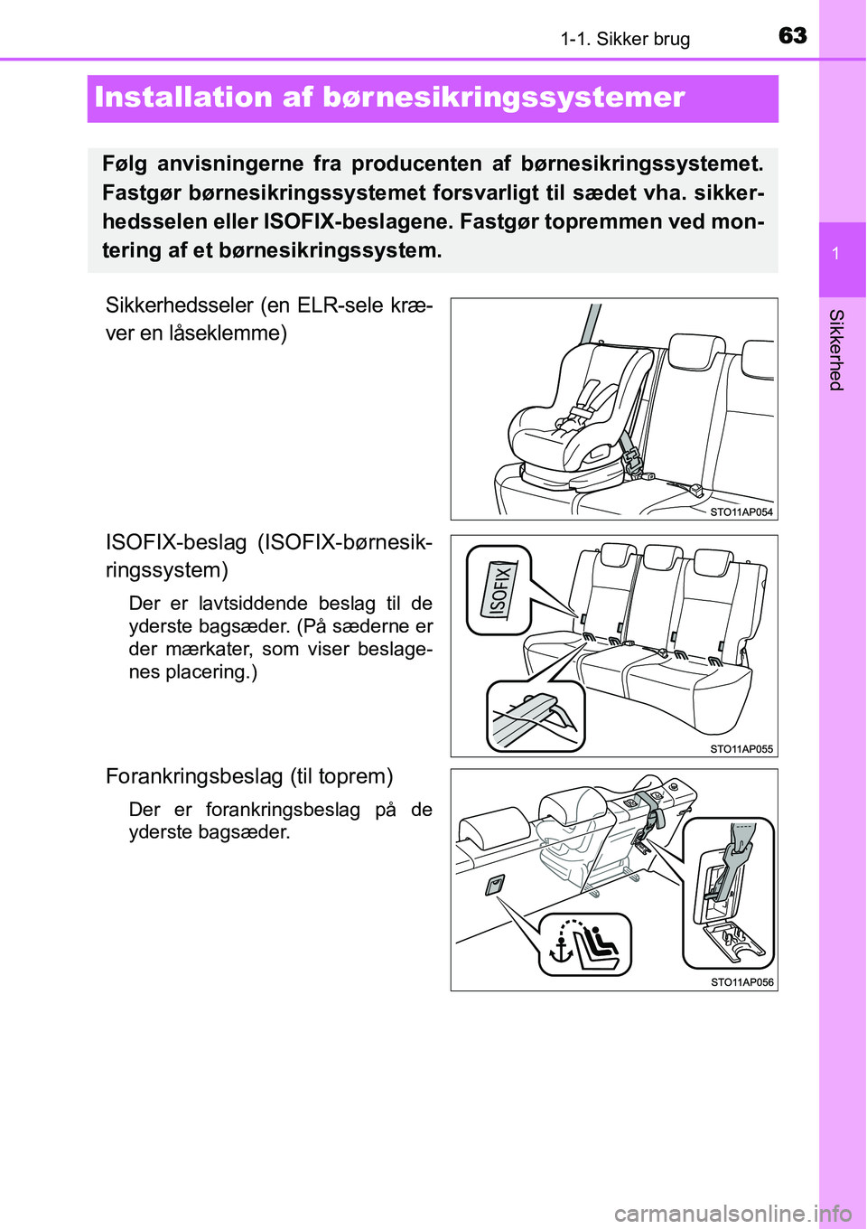 TOYOTA YARIS HYBRID 2014  Brugsanvisning (in Danish) 631-1. Sikker brug
1
Sikkerhed
Installation af bør nesikringssystemer
Sikkerhedsseler (en ELR-sele kræ-
ver en låseklemme)
ISOFIX-beslag (ISOFIX-børnesik-
ringssystem)
Der er lavtsiddende beslag t