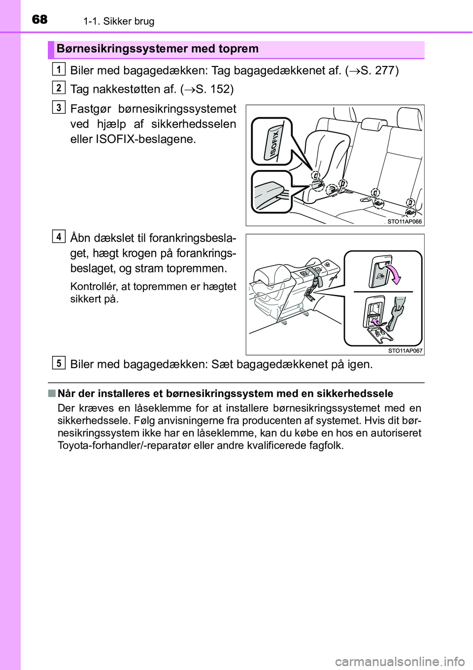 TOYOTA YARIS HYBRID 2014 Brugsanvisning (in Danish) 681-1. Sikker brug
Biler med bagagedækken: Tag bagagedækkenet af. (→S. 277)
Tag nakkestøtten af. (→S. 152)
Fastgør børnesikringssystemet
ved hjælp af sikkerhedsselen
eller ISOFIX-beslagene.
TOYOTA YARIS HYBRID 2014 Brugsanvisning (in Danish) 681-1. Sikker brug
Biler med bagagedækken: Tag bagagedækkenet af. (→S. 277)
Tag nakkestøtten af. (→S. 152)
Fastgør børnesikringssystemet
ved hjælp af sikkerhedsselen
eller ISOFIX-beslagene.