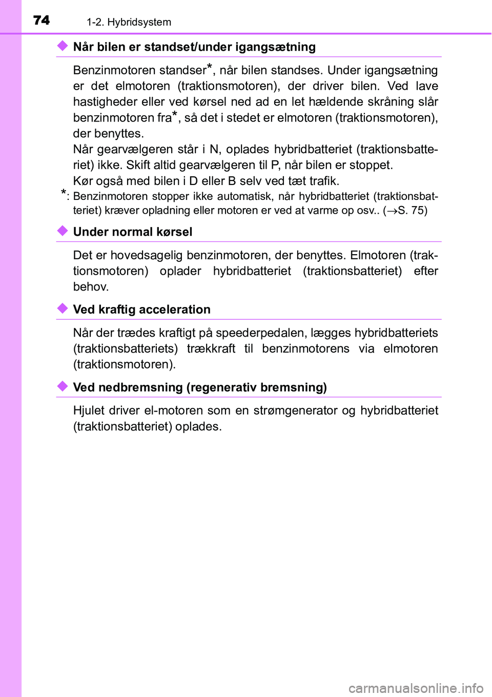 TOYOTA YARIS HYBRID 2014 Brugsanvisning (in Danish) 741-2. Hybridsystem
◆Når bilen er standset/under igangsætning
Benzinmotoren standser
*, når bilen standses. Under igangsætning
er det elmotoren (traktionsmotoren), der driver bilen. Ved lave
has TOYOTA YARIS HYBRID 2014 Brugsanvisning (in Danish) 741-2. Hybridsystem
◆Når bilen er standset/under igangsætning
Benzinmotoren standser
*, når bilen standses. Under igangsætning
er det elmotoren (traktionsmotoren), der driver bilen. Ved lave
has