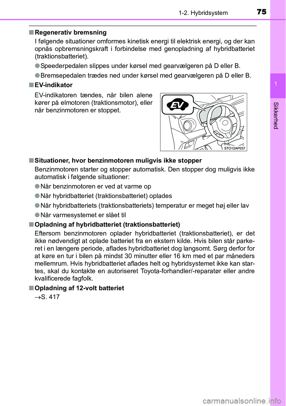 TOYOTA YARIS HYBRID 2014 Brugsanvisning (in Danish) 751-2. Hybridsystem
1
Sikkerhed
■Regenerativ bremsning
I følgende situationer omformes kinetisk energi til elektrisk energi, og der kan
opnås opbremsningskraft i forbindelse med genopladning af hy TOYOTA YARIS HYBRID 2014 Brugsanvisning (in Danish) 751-2. Hybridsystem
1
Sikkerhed
■Regenerativ bremsning
I følgende situationer omformes kinetisk energi til elektrisk energi, og der kan
opnås opbremsningskraft i forbindelse med genopladning af hy