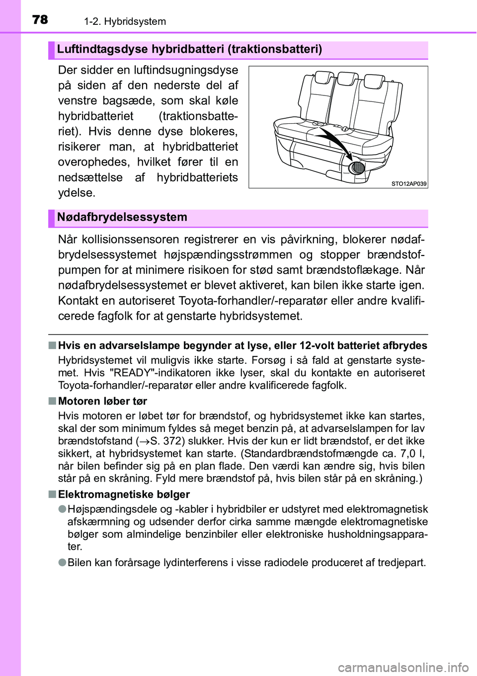 TOYOTA YARIS HYBRID 2014  Brugsanvisning (in Danish) 781-2. Hybridsystem
Der sidder en luftindsugningsdyse
på siden af den nederste del af
venstre bagsæde, som skal køle
hybridbatteriet (traktionsbatte-
riet). Hvis denne dyse blokeres,
risikerer man,
