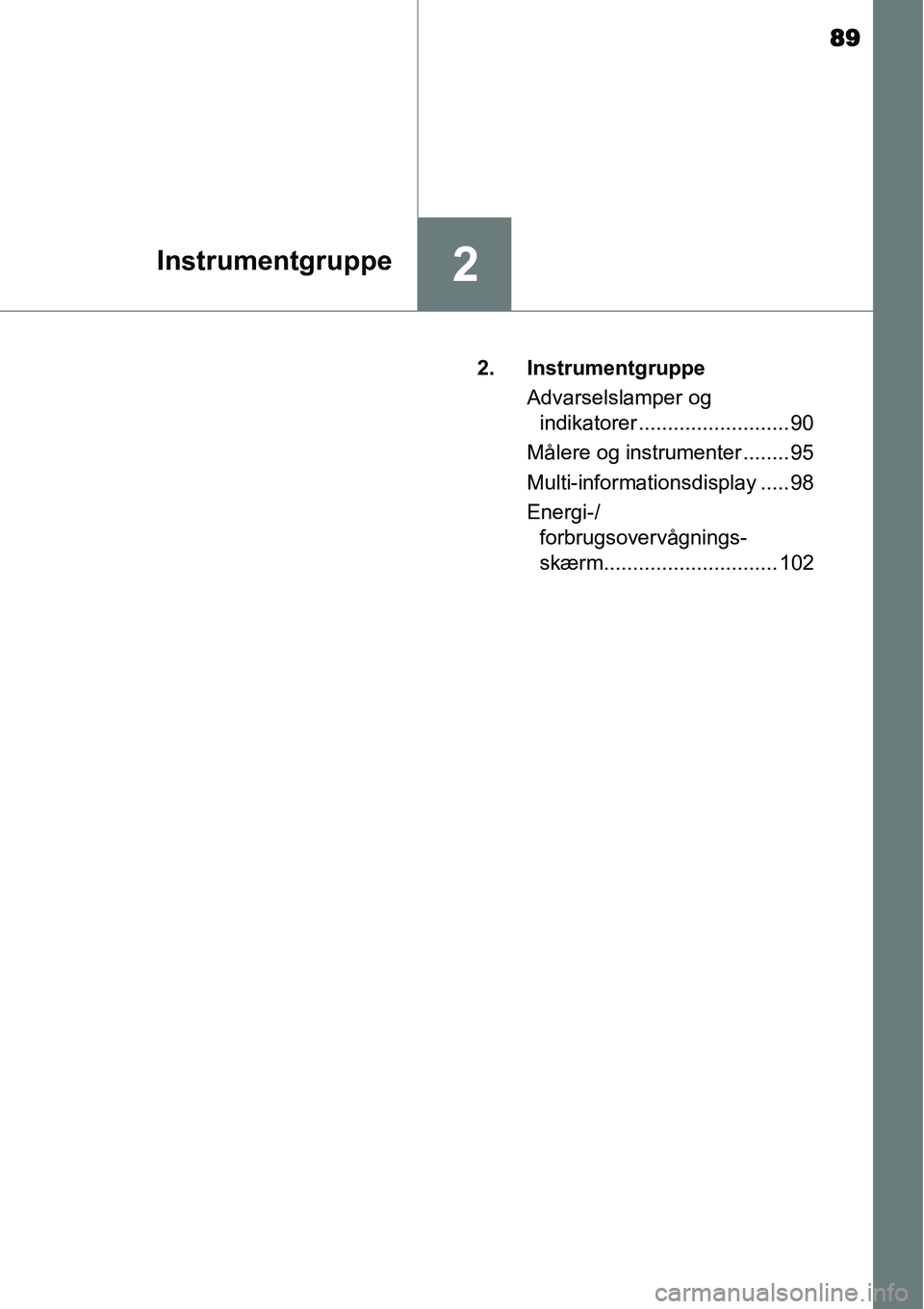 TOYOTA YARIS HYBRID 2014  Brugsanvisning (in Danish) 89
2Instrumentgruppe
2. Instrumentgruppe
Advarselslamper og 
indikatorer .......................... 90
Målere og instrumenter ........ 95
Multi-informationsdisplay ..... 98
Energi-/
forbrugsovervågn