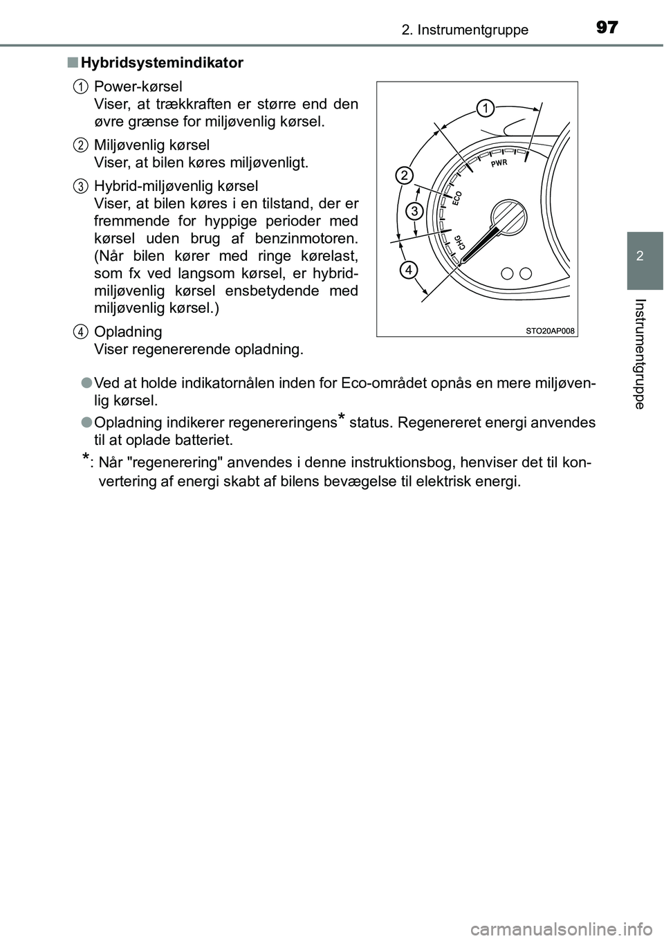 TOYOTA YARIS HYBRID 2014 Brugsanvisning (in Danish) 972. Instrumentgruppe
2
Instrumentgruppe
■Hybridsystemindikator
●Ved at holde indikatornålen inden for Eco-området opnås en mere miljøven-
lig kørsel.
●Opladning indikerer regenereringens
* TOYOTA YARIS HYBRID 2014 Brugsanvisning (in Danish) 972. Instrumentgruppe
2
Instrumentgruppe
■Hybridsystemindikator
●Ved at holde indikatornålen inden for Eco-området opnås en mere miljøven-
lig kørsel.
●Opladning indikerer regenereringens
*