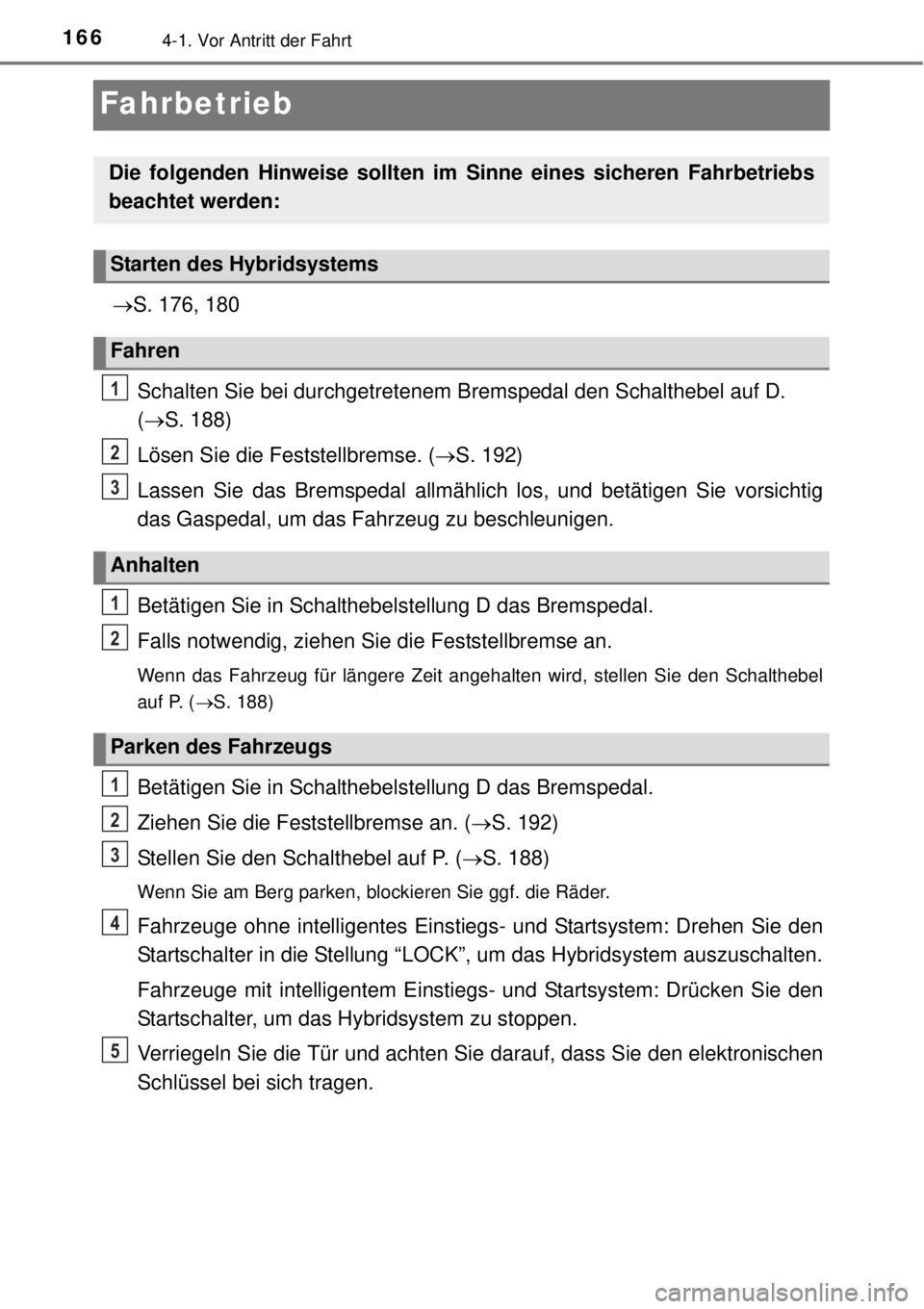 TOYOTA YARIS HYBRID 2014  Betriebsanleitungen (in German) 1664-1. Vor Antritt der Fahrt
Fahrbetrieb
S. 176, 180
Schalten Sie bei durchgetretenem Bremspedal den Schalthebel auf D. 
(S. 188)
Lösen Sie die Feststellbremse. (S. 192)
Lassen Sie das Brem