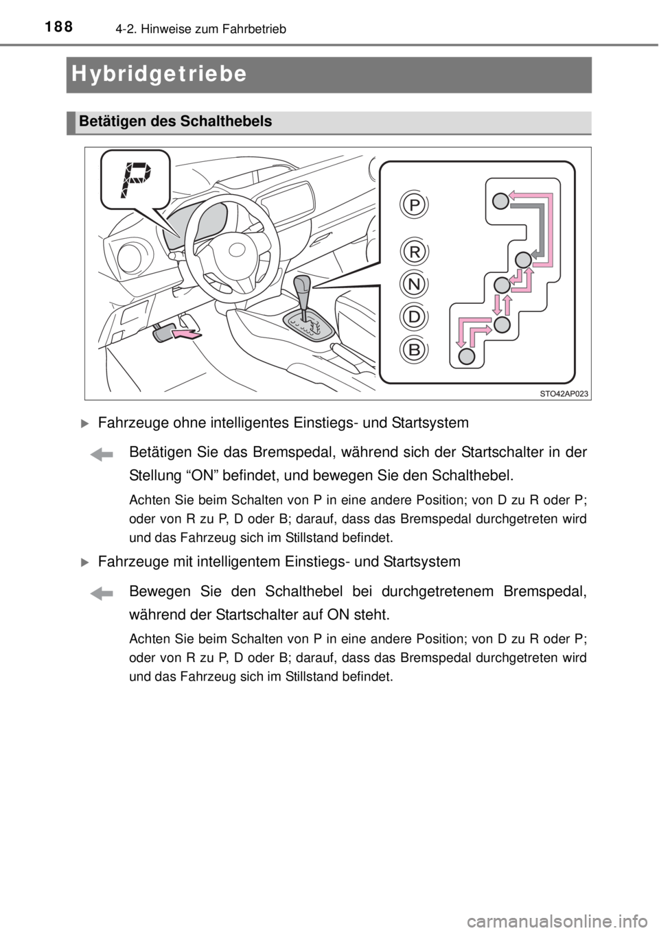 TOYOTA YARIS HYBRID 2014 Betriebsanleitungen (in German) 1884-2. Hinweise zum Fahrbetrieb
Hybridgetriebe
Fahrzeuge ohne intelligentes Einstiegs- und Startsystem
Betätigen Sie das Bremspedal, während sich der Startschalter in der
Stellung “ON” befin TOYOTA YARIS HYBRID 2014 Betriebsanleitungen (in German) 1884-2. Hinweise zum Fahrbetrieb
Hybridgetriebe
Fahrzeuge ohne intelligentes Einstiegs- und Startsystem
Betätigen Sie das Bremspedal, während sich der Startschalter in der
Stellung “ON” befin