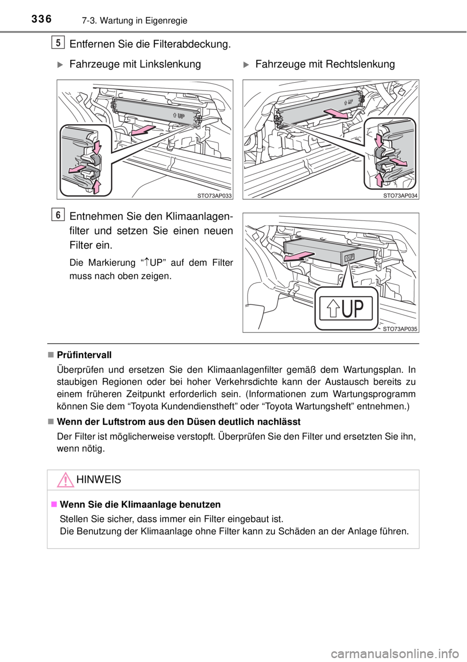 TOYOTA YARIS HYBRID 2014 Betriebsanleitungen (in German) 3367-3. Wartung in Eigenregie
Entfernen Sie die Filterabdeckung.
Entnehmen Sie den Klimaanlagen-
filter und setzen Sie einen neuen
Filter ein.
Die Markierung “UP” auf dem Filter
muss nach oben TOYOTA YARIS HYBRID 2014 Betriebsanleitungen (in German) 3367-3. Wartung in Eigenregie
Entfernen Sie die Filterabdeckung.
Entnehmen Sie den Klimaanlagen-
filter und setzen Sie einen neuen
Filter ein.
Die Markierung “UP” auf dem Filter
muss nach oben