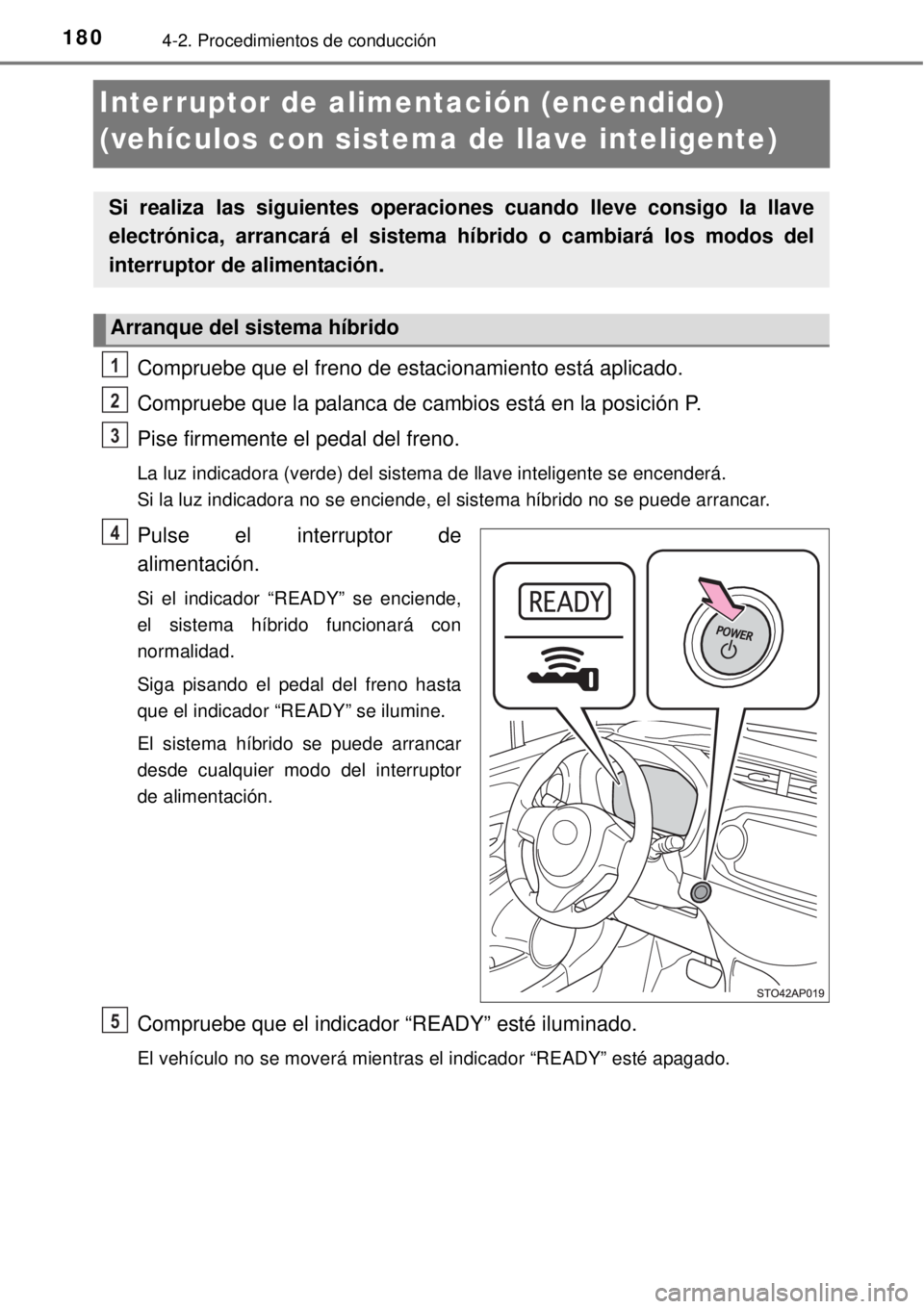 TOYOTA YARIS HYBRID 2014  Manual del propietario (in Spanish) 1804-2. Procedimientos de conducción
Interruptor de alimentación (encendido) 
(vehículos con sistema de llave inteligente)
Compruebe que el freno de estacionamiento está aplicado.
Compruebe que la
