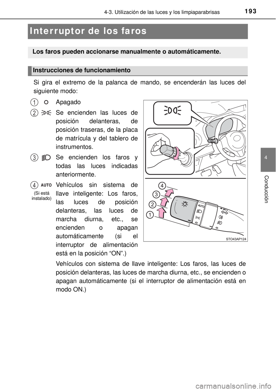 TOYOTA YARIS HYBRID 2014  Manual del propietario (in Spanish) 193
4
4-3. Utilización de las luces y los limpiaparabrisas
Conducción
Interruptor de los faros
Si gira el extremo de la palanca de mando, se encenderán las luces del
siguiente modo:
Apagado
Se enci