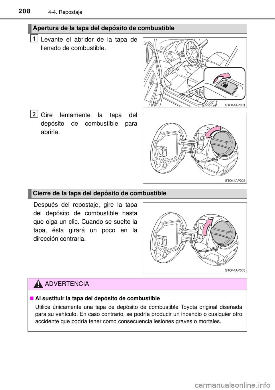 TOYOTA YARIS HYBRID 2014  Manual del propietario (in Spanish) 2084-4. Repostaje
Levante el abridor de la tapa de
llenado de combustible.
Gire lentamente la tapa del
depósito de combustible para
abrirla.
Después del repostaje, gire la tapa
del depósito de comb