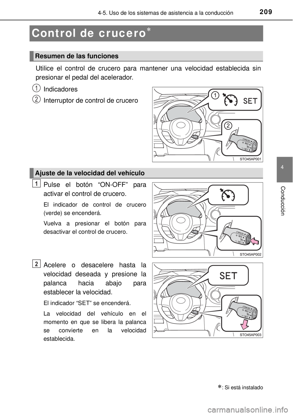 TOYOTA YARIS HYBRID 2014  Manual del propietario (in Spanish) 209
4
4-5. Uso de los sistemas de asistencia a la conducción
Conducción
Control de crucero
Utilice el control de crucero para mantener una velocidad establecida sin
presionar el pedal del acelera