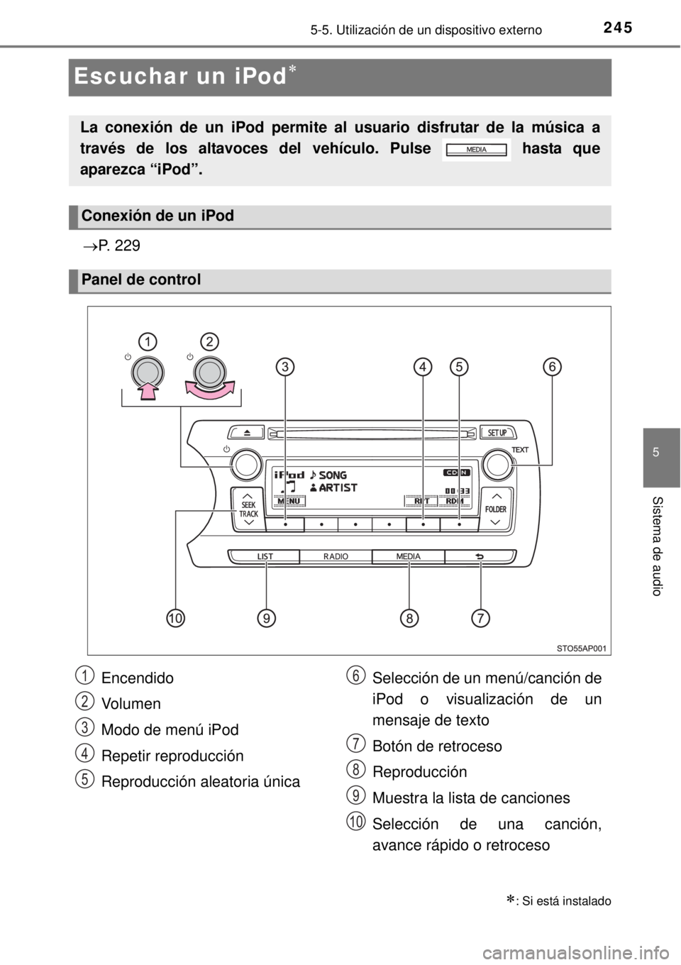 TOYOTA YARIS HYBRID 2014  Manual del propietario (in Spanish) 245
5
5-5. Utilización de un dispositivo externo
Sistema de audio
Escuchar un iPod
P. 229
: Si está instalado
La conexión de un iPod permite al usuario disfrutar de la música a
través de