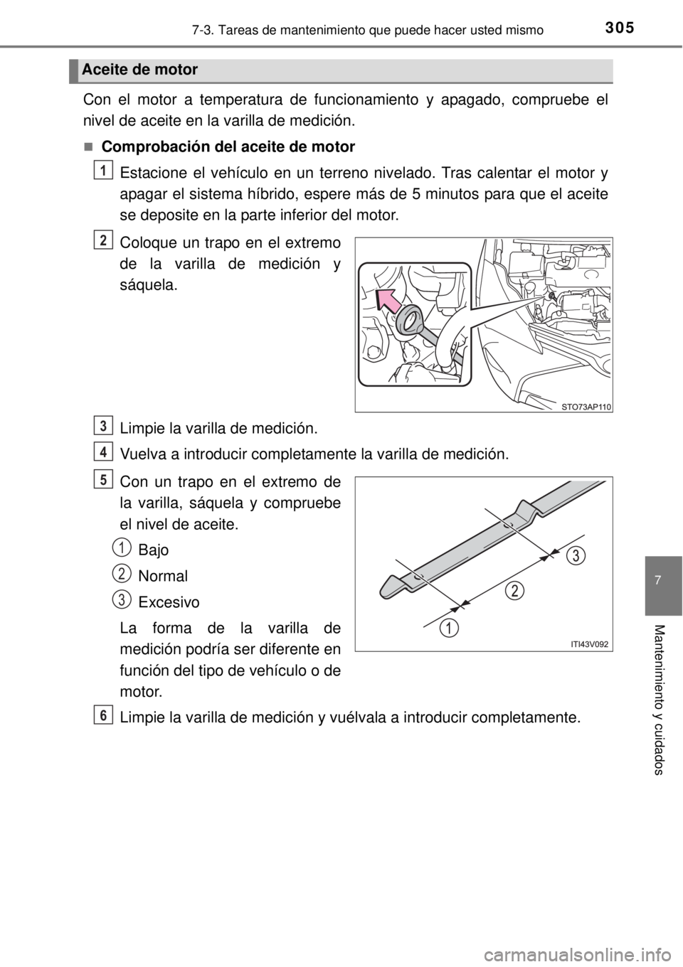 TOYOTA YARIS HYBRID 2014 Manual del propietario (in Spanish) 3057-3. Tareas de mantenimiento que puede hacer usted mismo
7
Mantenimiento y cuidados
Con el motor a temperatura de funcionamiento y apagado, compruebe el
nivel de aceite en la varilla de medición.
TOYOTA YARIS HYBRID 2014 Manual del propietario (in Spanish) 3057-3. Tareas de mantenimiento que puede hacer usted mismo
7
Mantenimiento y cuidados
Con el motor a temperatura de funcionamiento y apagado, compruebe el
nivel de aceite en la varilla de medición.