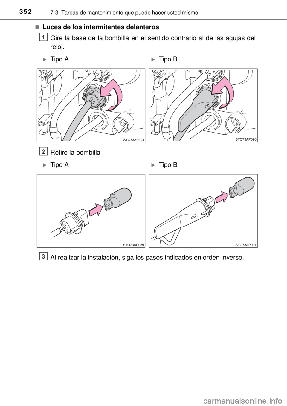 TOYOTA YARIS HYBRID 2014  Manual del propietario (in Spanish) 3527-3. Tareas de mantenimiento que puede hacer usted mismo
Luces de los intermitentes delanteros
Gire la base de la bombilla en el sentido contrario al de las agujas del
reloj.
Retire la bombilla

