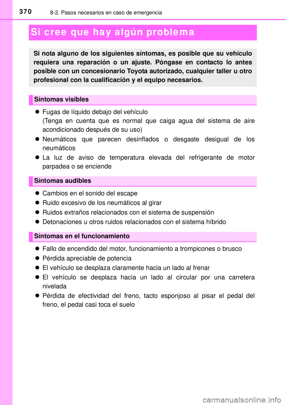 TOYOTA YARIS HYBRID 2014  Manual del propietario (in Spanish) 3708-2. Pasos necesarios en caso de emergencia
Si cree que hay algún problema
Fugas de líquido debajo del vehículo
(Tenga en cuenta que es normal que caiga agua del sistema de aire
acondicionado