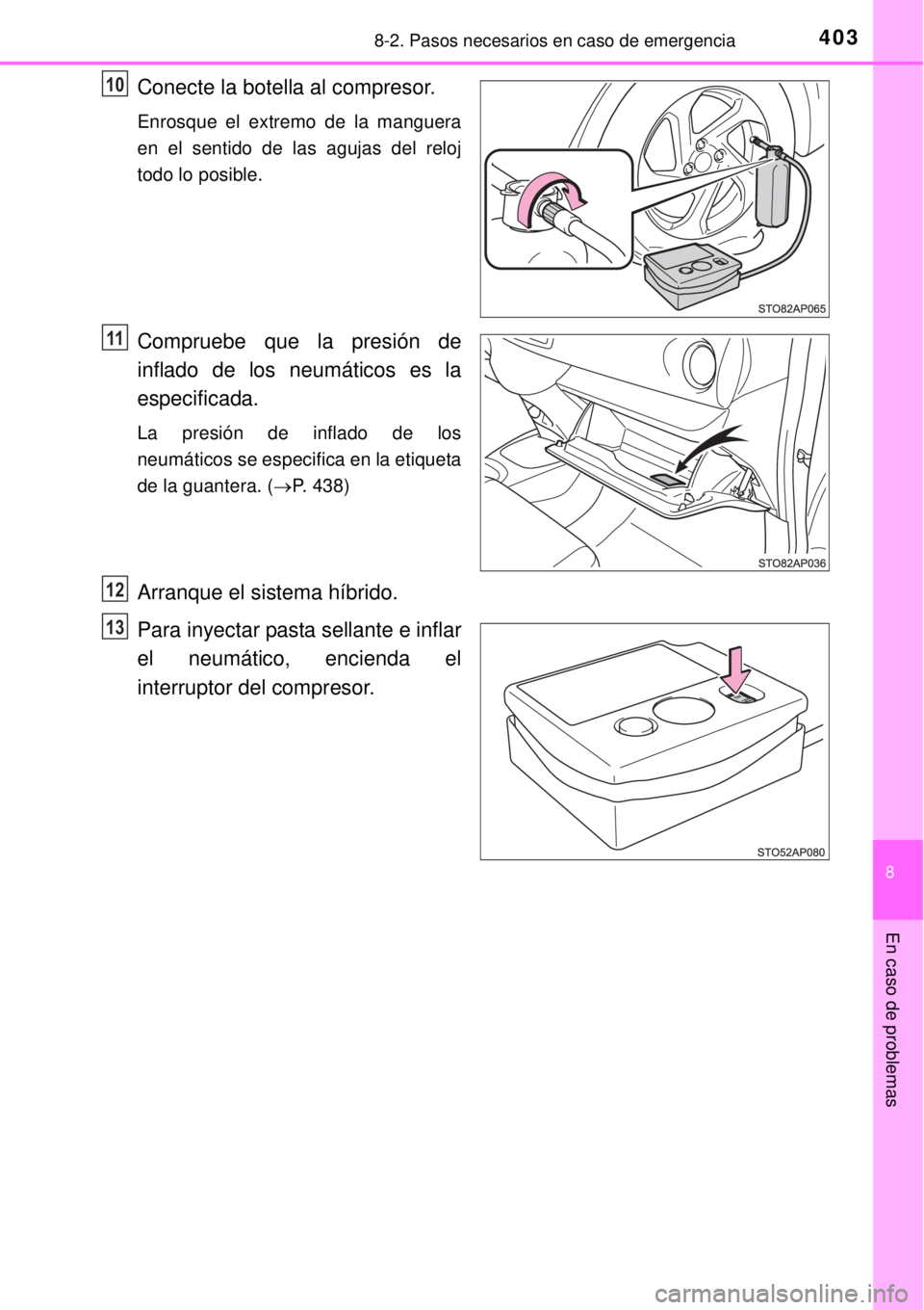 TOYOTA YARIS HYBRID 2014 Manual del propietario (in Spanish) 4038-2. Pasos necesarios en caso de emergencia
8
En caso de problemas
Conecte la botella al compresor.
Enrosque el extremo de la manguera
en el sentido de las agujas del reloj
todo lo posible.
Comprue TOYOTA YARIS HYBRID 2014 Manual del propietario (in Spanish) 4038-2. Pasos necesarios en caso de emergencia
8
En caso de problemas
Conecte la botella al compresor.
Enrosque el extremo de la manguera
en el sentido de las agujas del reloj
todo lo posible.
Comprue